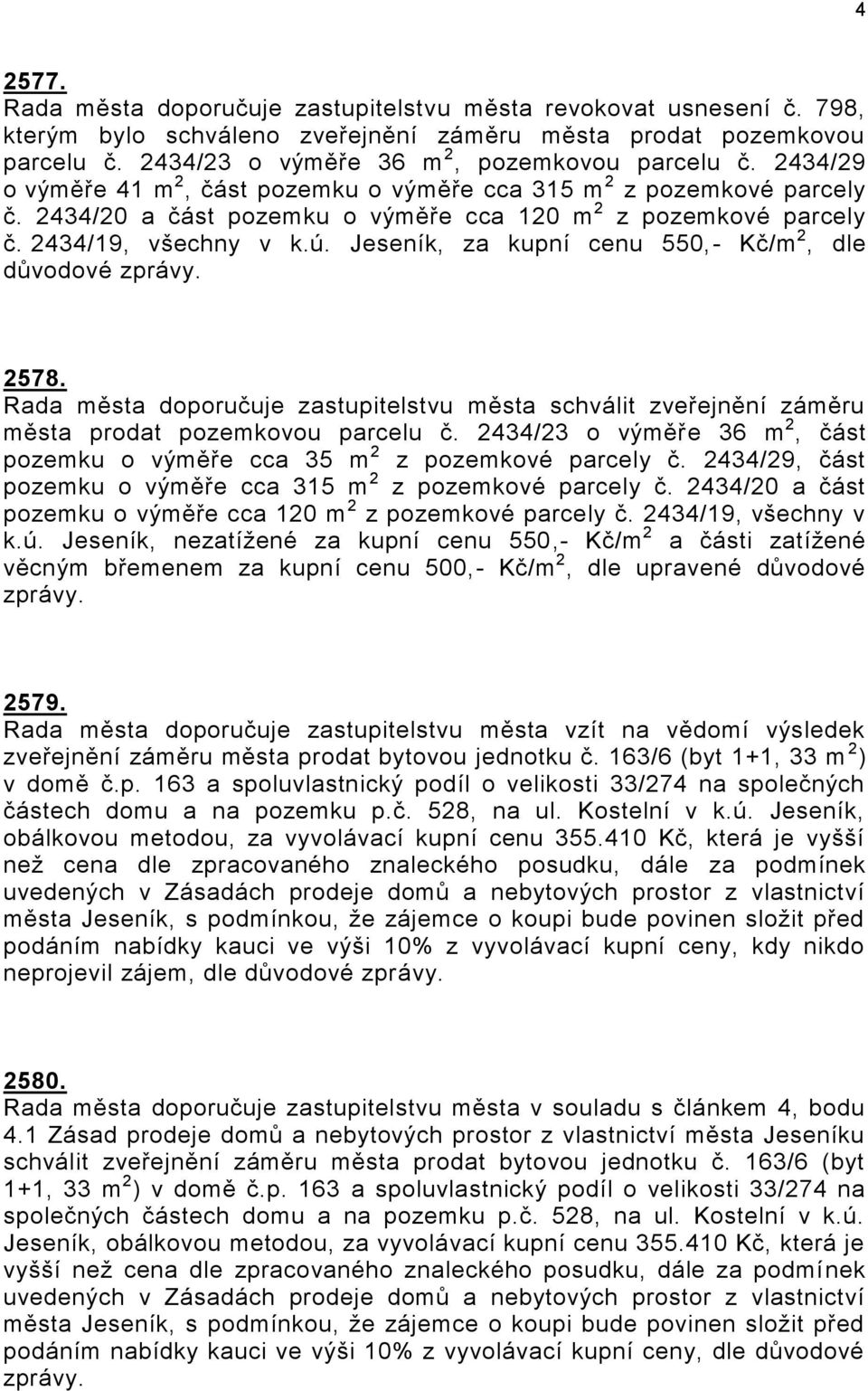 Jeseník, za kupní cenu 550,- Kč/m 2, dle důvodové 2578. Rada města doporučuje zastupitelstvu města schválit zveřejnění záměru města prodat pozemkovou parcelu č.