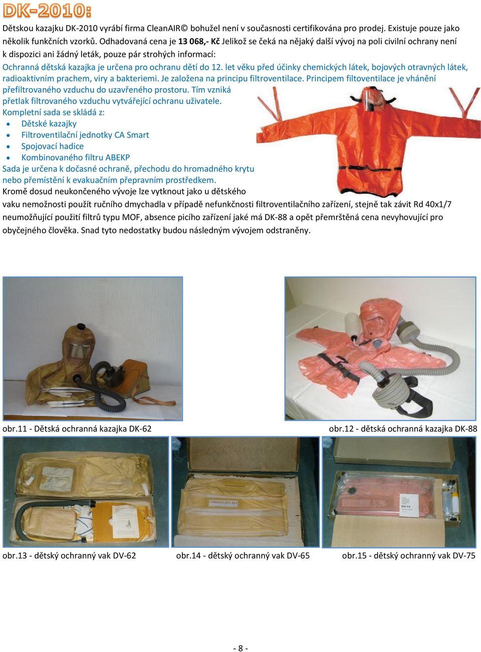 ochranu dětí do 12. let věku před účinky chemických látek, bojových otravných látek, radioaktivním prachem, viry a bakteriemi. Je založena na principu filtroventilace.