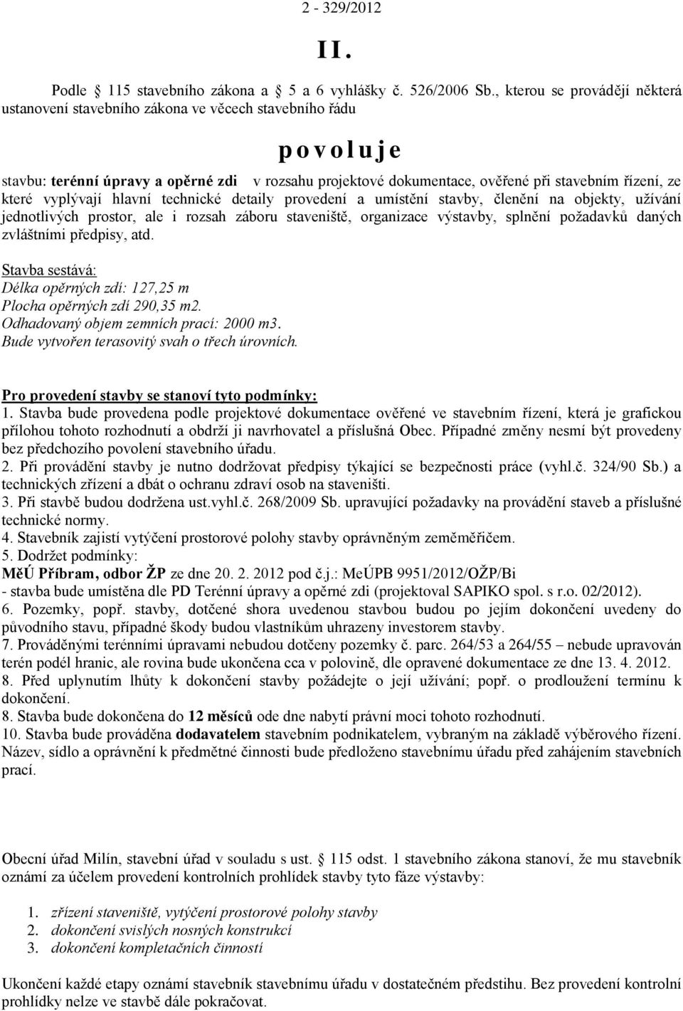 řízení, ze které vyplývají hlavní technické detaily provedení a umístění stavby, členění na objekty, užívání jednotlivých prostor, ale i rozsah záboru staveniště, organizace výstavby, splnění