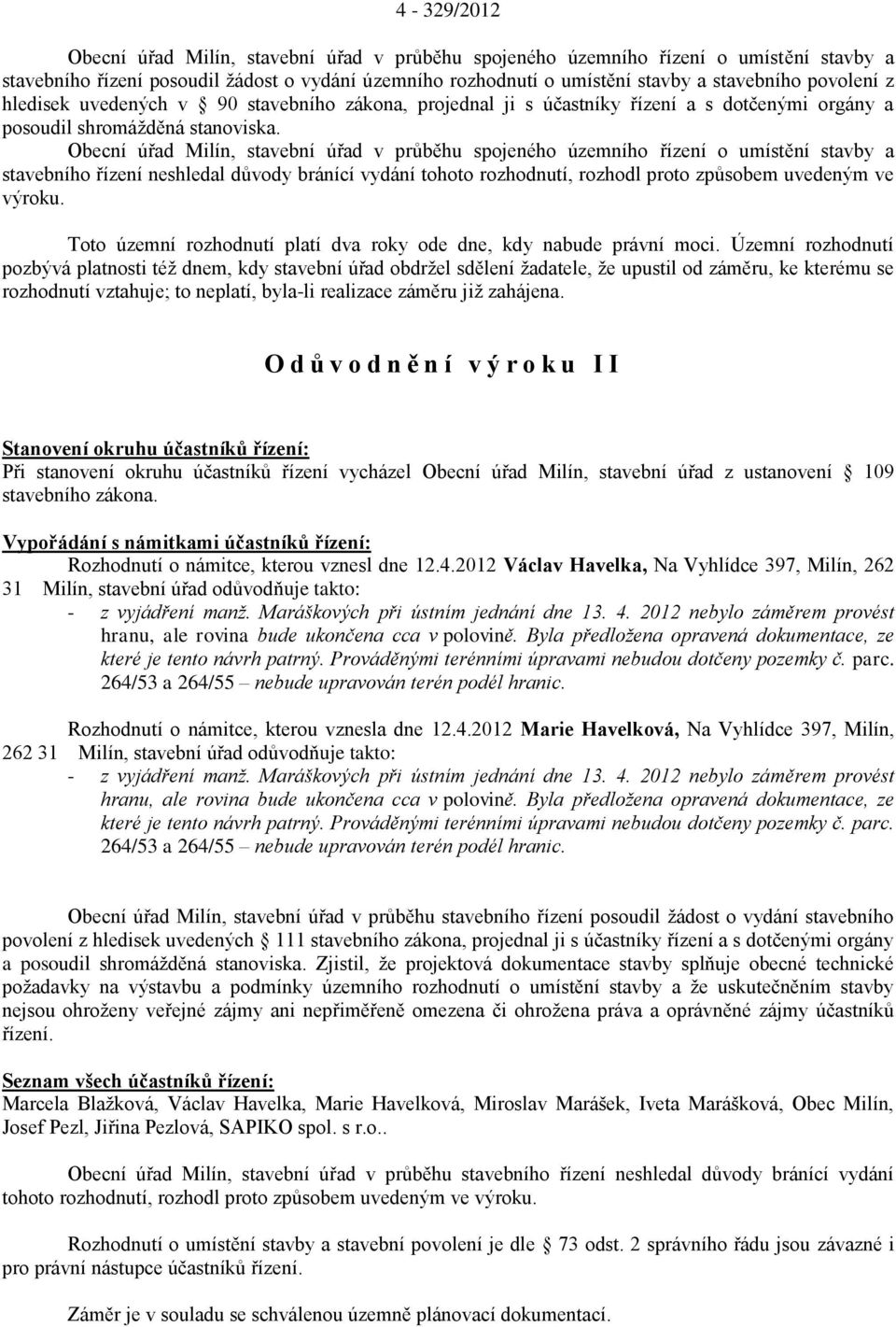 Obecní úřad Milín, stavební úřad v průběhu spojeného územního řízení o umístění stavby a stavebního řízení neshledal důvody bránící vydání tohoto rozhodnutí, rozhodl proto způsobem uvedeným ve výroku.