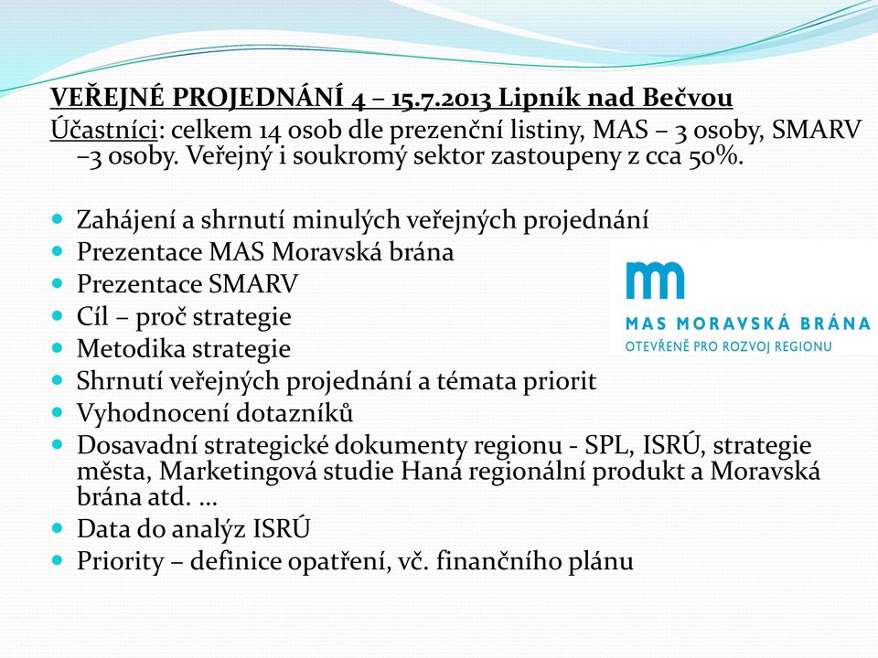 Zahájení a shrnutí minulých veřejných projednání Prezentace MAS Moravská brána Prezentace SMARV Cíl proč strategie Metodika strategie Shrnutí