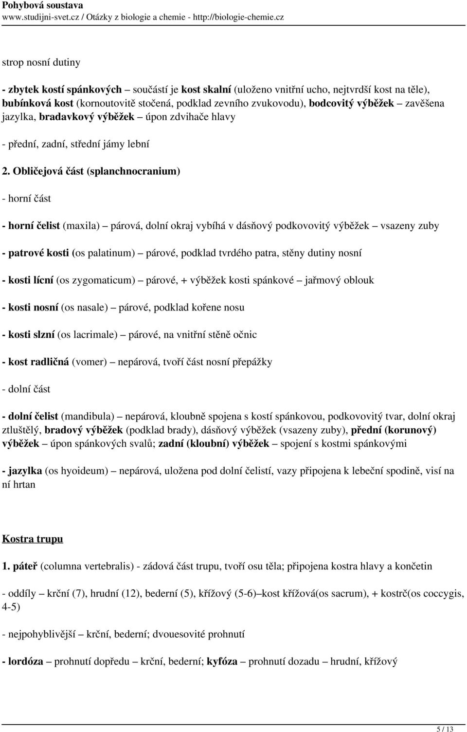 Obličejová část (splanchnocranium) - horní část - horní čelist (maxila) párová, dolní okraj vybíhá v dásňový podkovovitý výběžek vsazeny zuby - patrové kosti (os palatinum) párové, podklad tvrdého