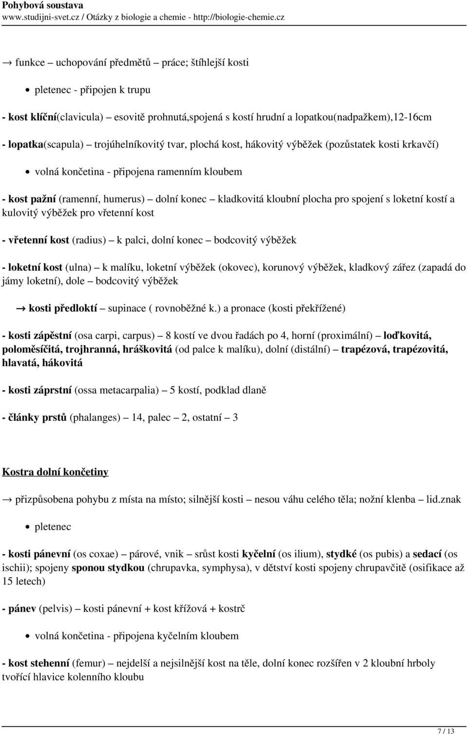 spojení s loketní kostí a kulovitý výběžek pro vřetenní kost - vřetenní kost (radius) k palci, dolní konec bodcovitý výběžek - loketní kost (ulna) k malíku, loketní výběžek (okovec), korunový