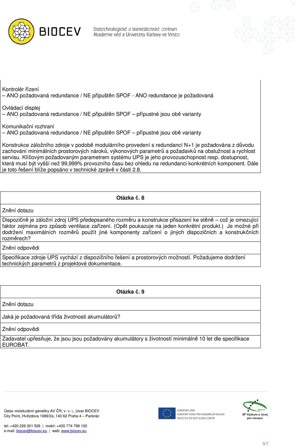 minimálních prostorových nároků, výkonových parametrů a požadavků na obslužnost a rychlost servisu. Klíčovým požadovaným parametrem systému UPS je jeho provozuschopnost resp.