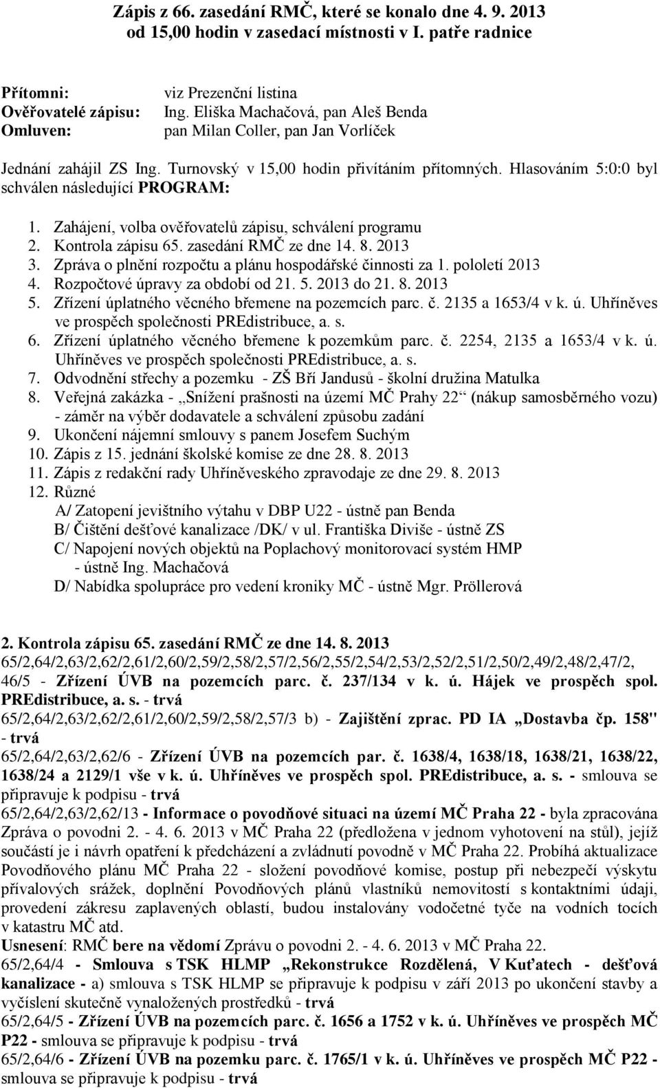 Zahájení, volba ověřovatelů zápisu, schválení programu 2. Kontrola zápisu 65. zasedání RMČ ze dne 14. 8. 2013 3. Zpráva o plnění rozpočtu a plánu hospodářské činnosti za 1. pololetí 2013 4.