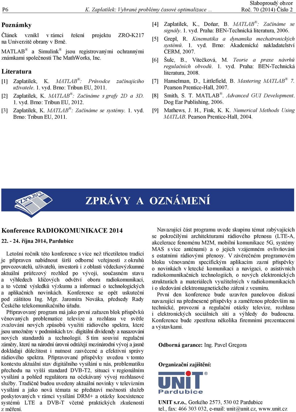 [2] Zaplatílek, K. MATLAB : Začínáme s grafy 2D a 3D. 1. vyd. Brno: Tribun EU, 2012. [3] Zaplatílek, K. MATLAB : Začínáme se systémy. 1. vyd. Brno: Tribun EU, 2011. [4] Zaplatílek, K., Doňar, B.