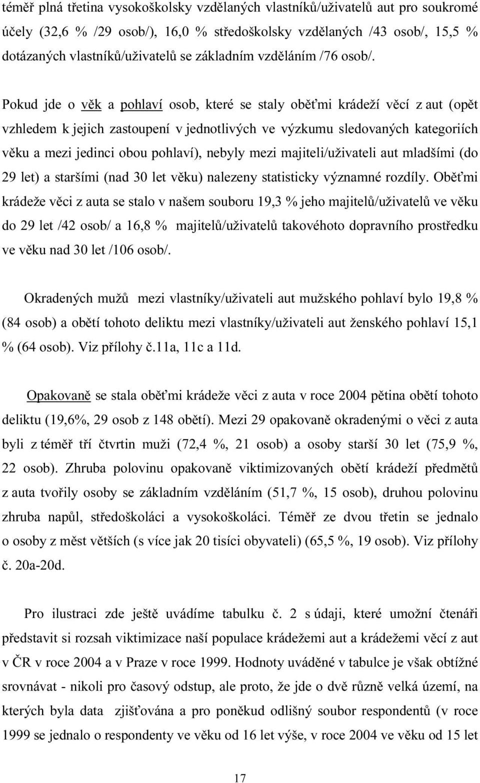 Pokud jde o věk a pohlaví osob, které se staly oběťmi krádeží věcí z aut (opět vzhledem k jejich zastoupení v jednotlivých ve výzkumu sledovaných kategoriích věku a mezi jedinci obou pohlaví), nebyly