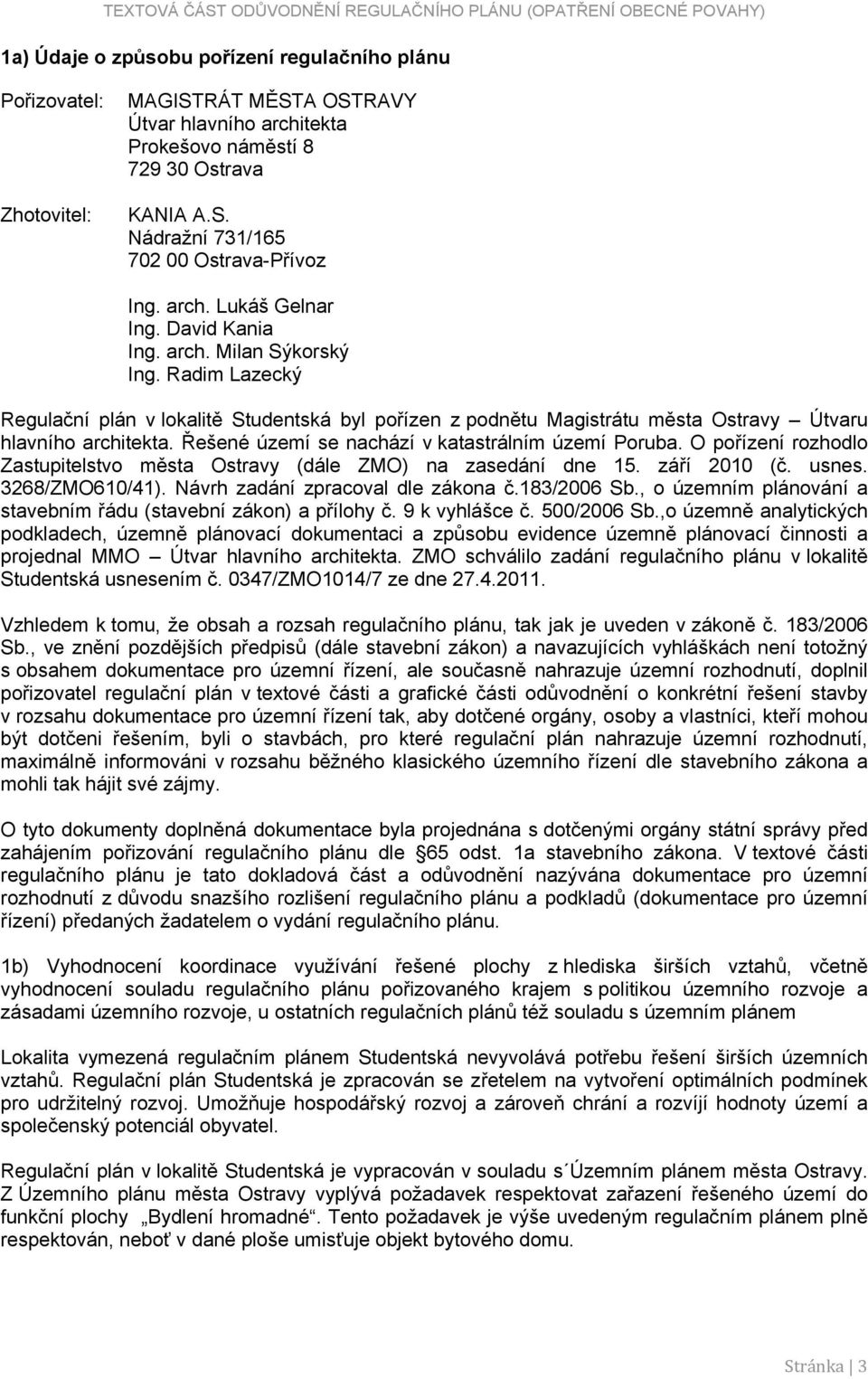 Řešené území se nachází v katastrálním území Poruba. O pořízení rozhodlo Zastupitelstvo města Ostravy (dále ZMO) na zasedání dne 15. září 2010 (č. usnes. 3268/ZMO610/41).