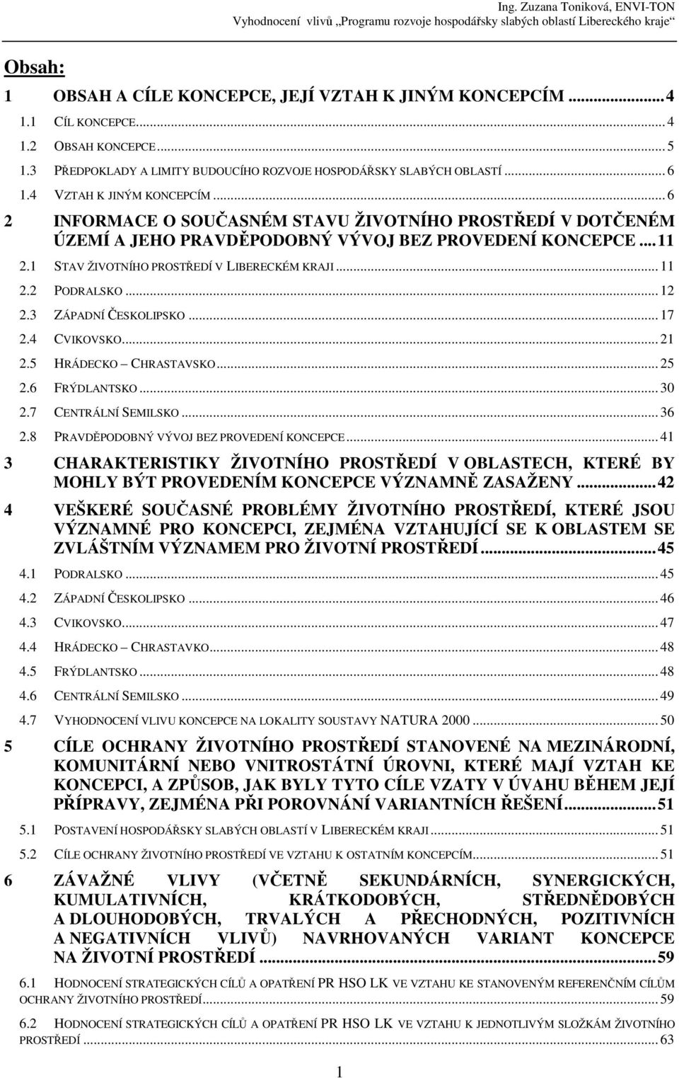 1 STAV ŽIVOTNÍHO PROSTŘEDÍ V LIBERECKÉM KRAJI... 11 2.2 PODRALSKO... 12 2.3 ZÁPADNÍ ČESKOLIPSKO... 17 2.4 CVIKOVSKO... 21 2.5 HRÁDECKO CHRASTAVSKO... 25 2.6 FRÝDLANTSKO... 30 2.7 CENTRÁLNÍ SEMILSKO.