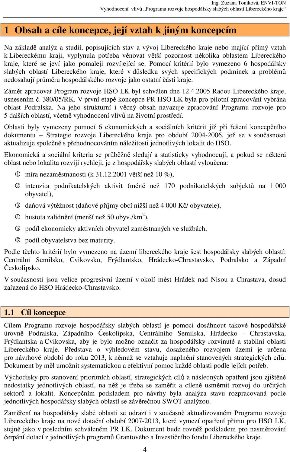 Pomocí kritérií bylo vymezeno 6 hospodářsky slabých oblastí Libereckého kraje, které v důsledku svých specifických podmínek a problémů nedosahují průměru hospodářského rozvoje jako ostatní části