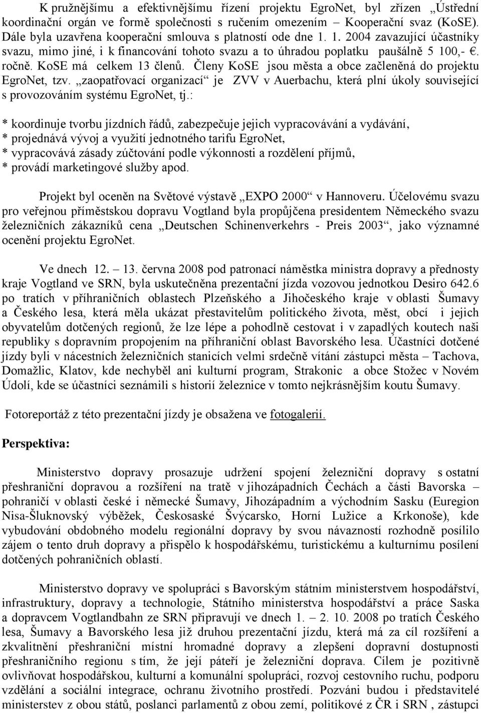 KoSE má celkem 13 členů. Členy KoSE jsou města a obce začleněná do projektu EgroNet, tzv. zaopatřovací organizací je ZVV v Auerbachu, která plní úkoly související s provozováním systému EgroNet, tj.