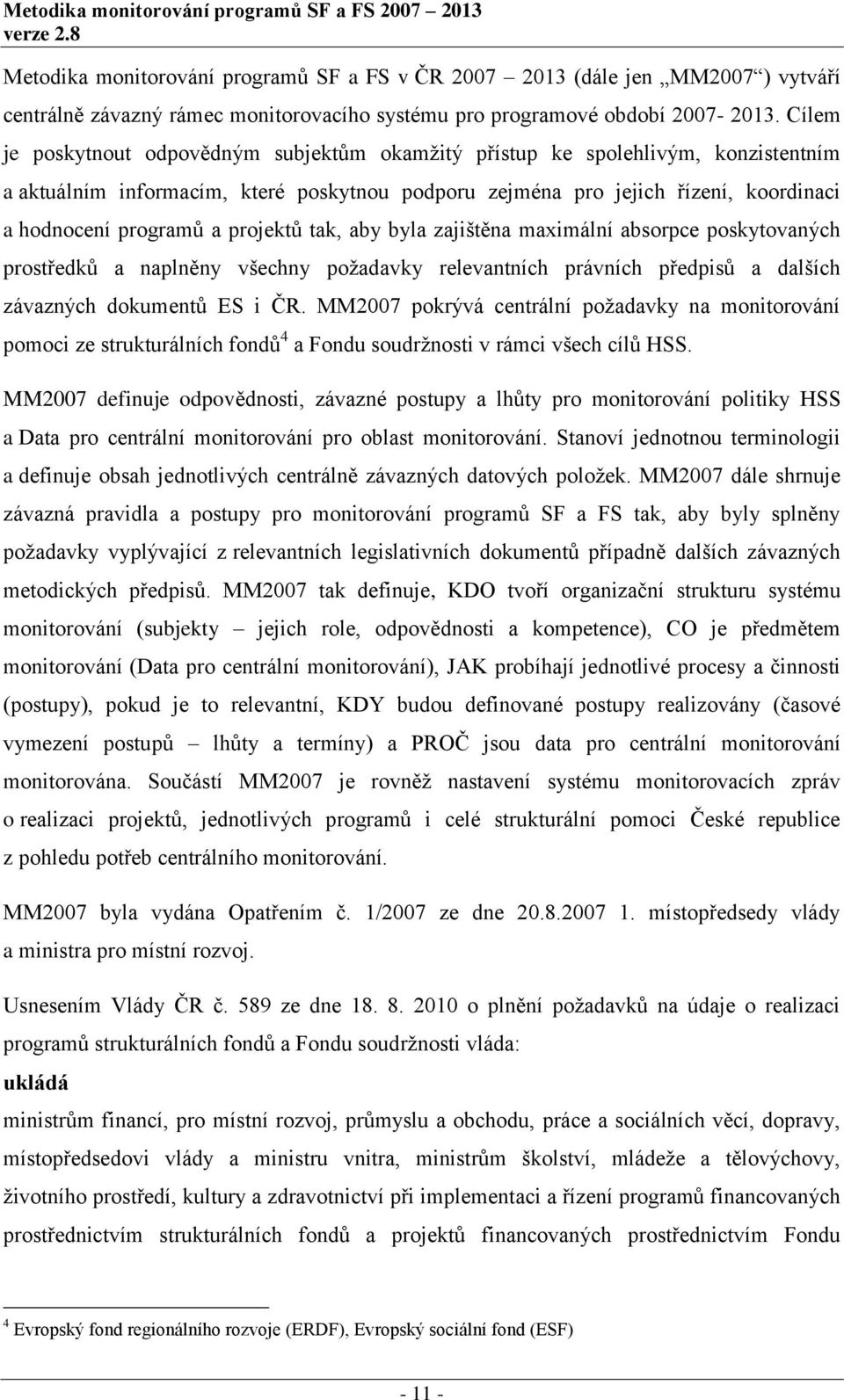 Cílem je poskytnout odpovědným subjektům okamţitý přístup ke spolehlivým, konzistentním a aktuálním informacím, které poskytnou podporu zejména pro jejich řízení, koordinaci a hodnocení programů a