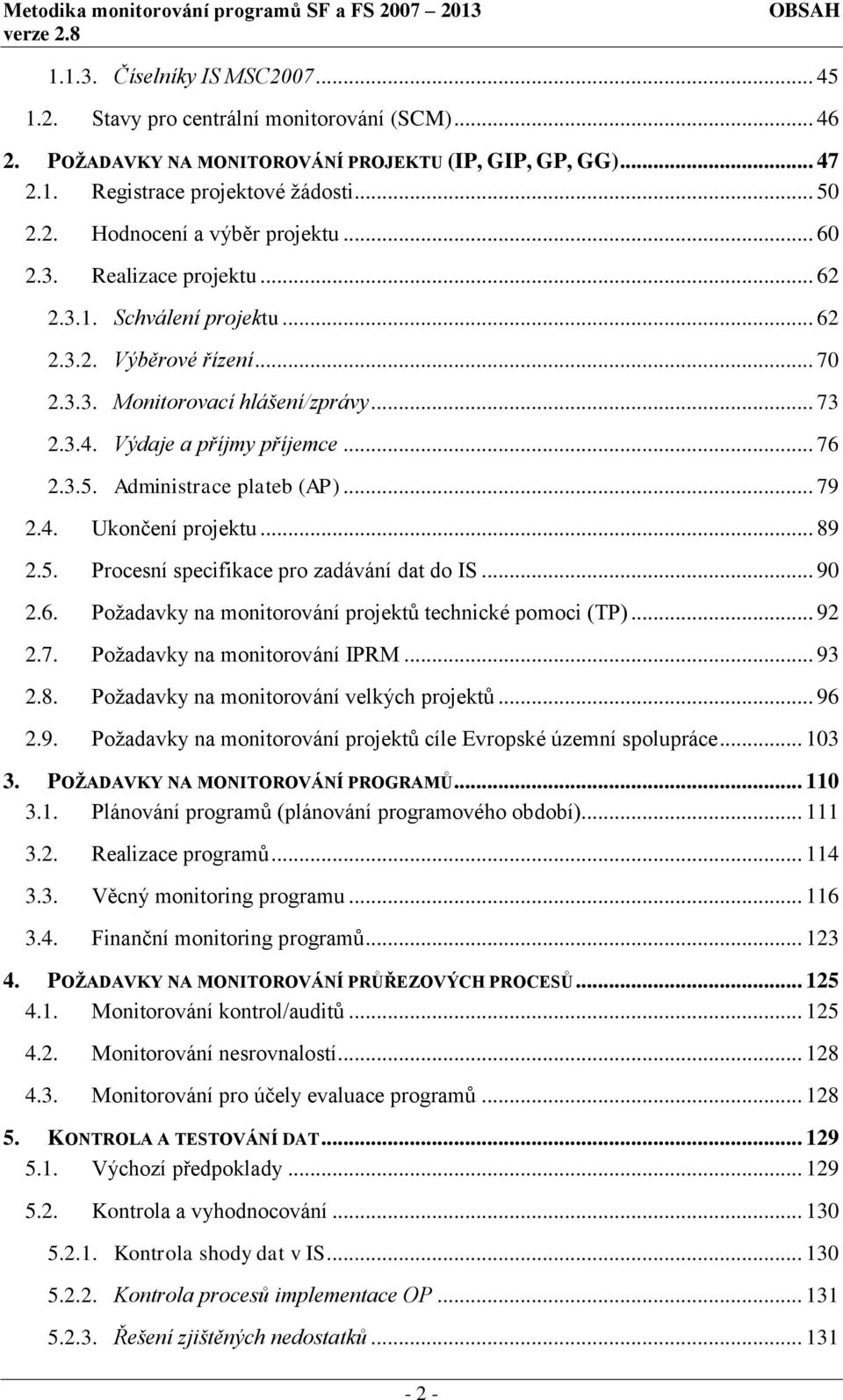 .. 70 2.3.3. Monitorovací hlášení/zprávy... 73 2.3.4. Výdaje a příjmy příjemce... 76 2.3.5. Administrace plateb (AP)... 79 2.4. Ukončení projektu... 89 2.5. Procesní specifikace pro zadávání dat do IS.