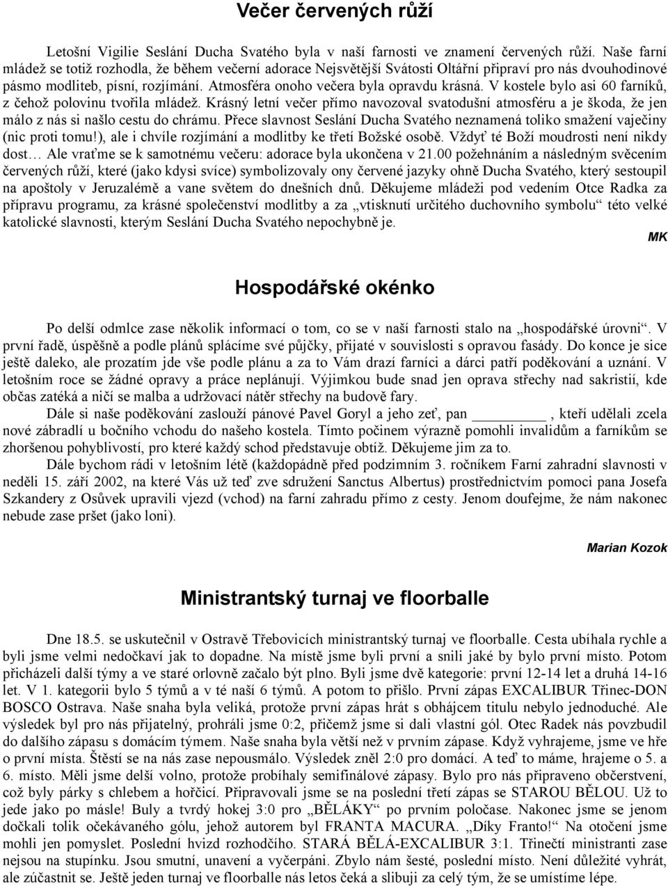 V kostele bylo asi 60 farníků, z čehož polovinu tvořila mládež. Krásný letní večer přímo navozoval svatodušní atmosféru a je škoda, že jen málo z nás si našlo cestu do chrámu.