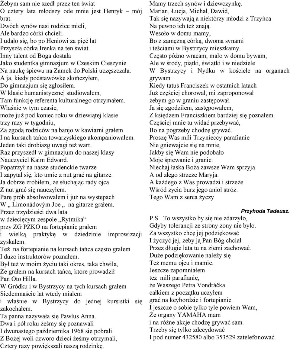 A ja, kiedy podstawówkę skończyłem, Do gimnazjum się zgłosiłem. W klasie humanistycznej studiowałem, Tam funkcję referenta kulturalnego otrzymałem.