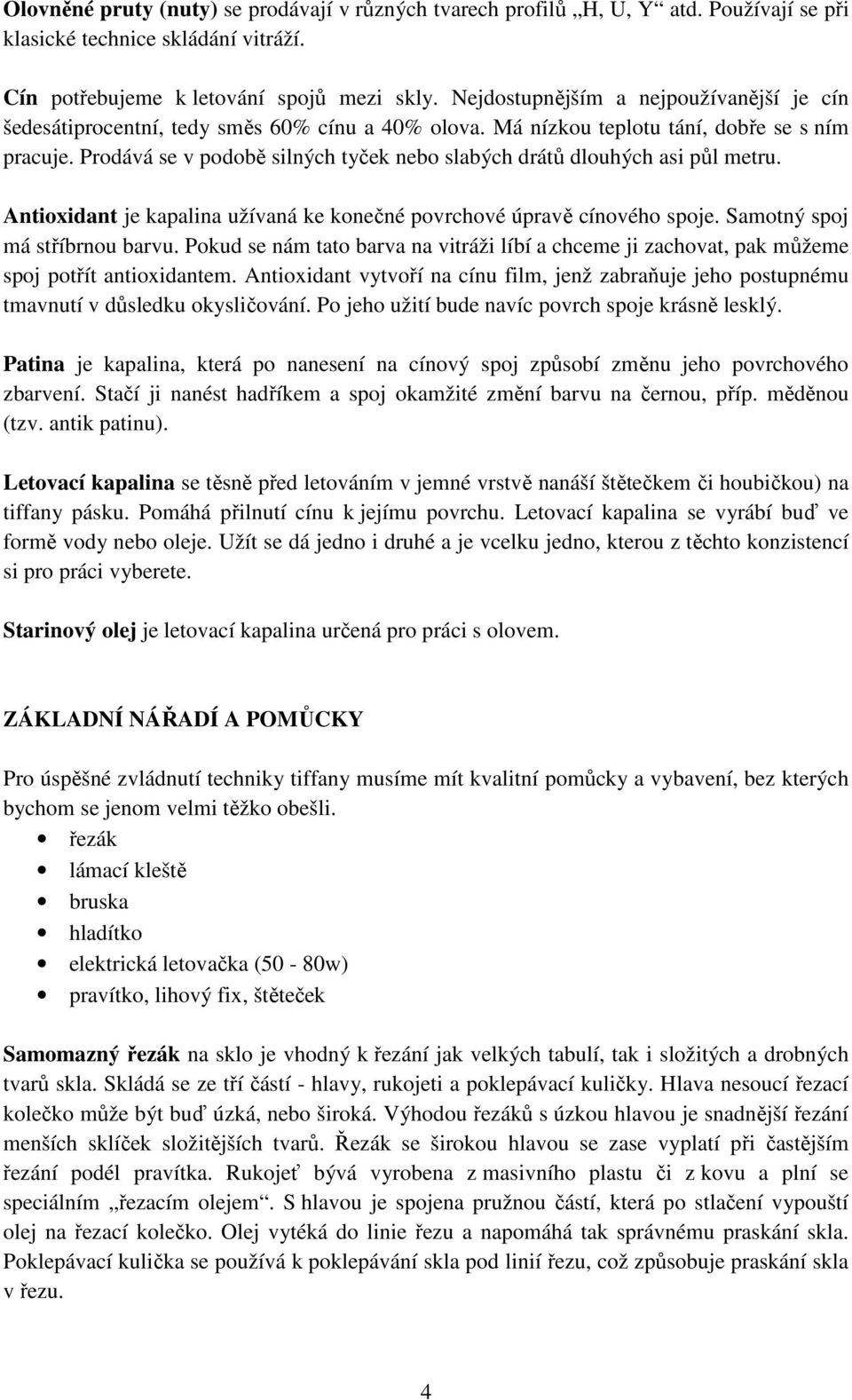 Prodává se v podobě silných tyček nebo slabých drátů dlouhých asi půl metru. Antioxidant je kapalina užívaná ke konečné povrchové úpravě cínového spoje. Samotný spoj má stříbrnou barvu.