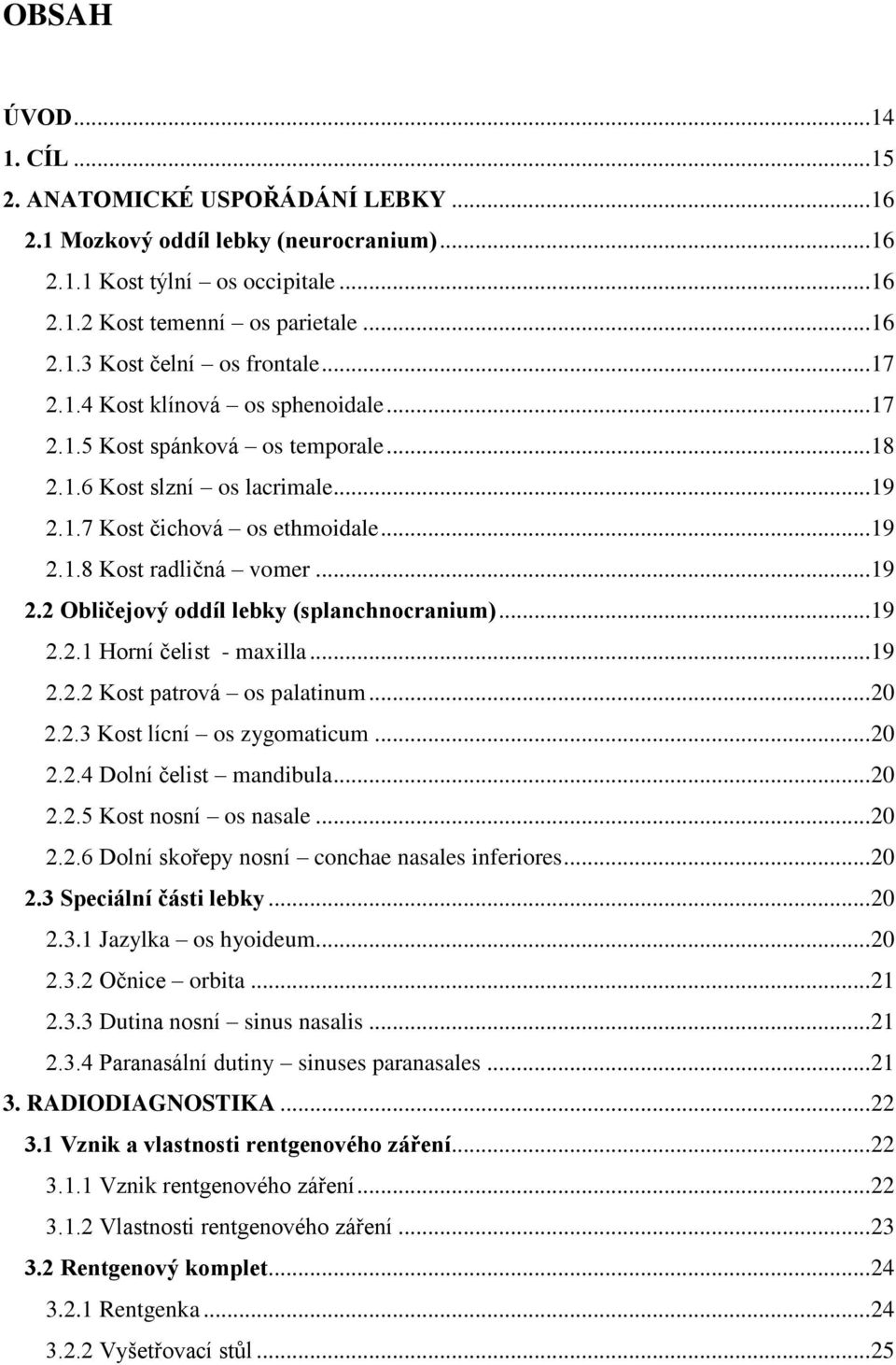 .. 19 2.2.1 Horní čelist - maxilla... 19 2.2.2 Kost patrová os palatinum... 20 2.2.3 Kost lícní os zygomaticum... 20 2.2.4 Dolní čelist mandibula... 20 2.2.5 Kost nosní os nasale... 20 2.2.6 Dolní skořepy nosní conchae nasales inferiores.