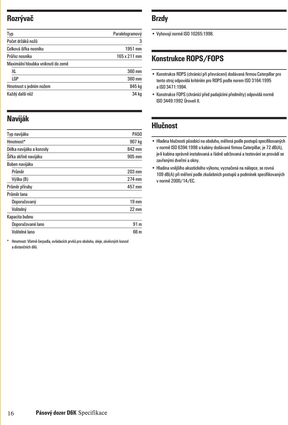 Konstrukce ROPS/FOPS Konstrukce ROPS (chránící při převrácení) dodávaná firmou Caterpillar pro tento stroj odpovídá kritériím pro ROPS podle norem ISO 3164:1995 a ISO 3471:1994.