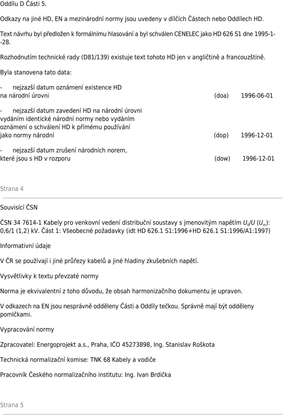 Byla stanovena tato data: - nejzazší datum oznámení existence HD na národní úrovni (doa) 1996-06-01 - nejzazší datum zavedení HD na národní úrovni vydáním identické národní normy nebo vydáním