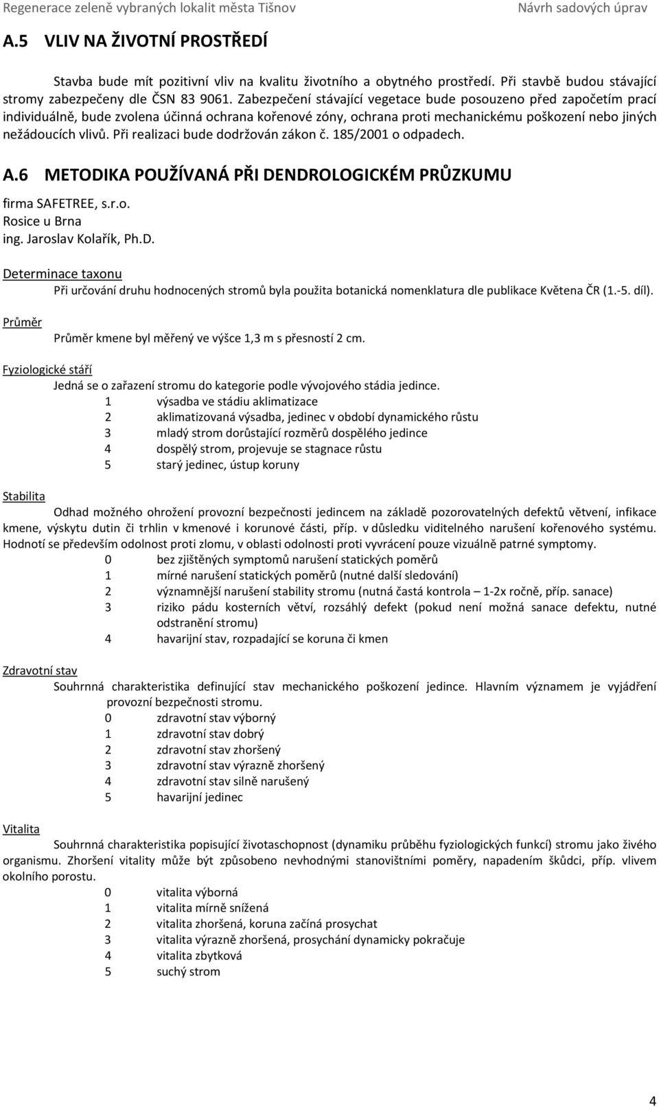 Při realizaci bude dodržován zákon č. 185/2001 o odpadech. A.6 METODIKA POUŽÍVANÁ PŘI DENDROLOGICKÉM PRŮZKUMU firma SAFETREE, s.r.o. Rosice u Brna ing. Jaroslav Kolařík, Ph.D. Determinace taxonu Při určování druhu hodnocených stromů byla použita botanická nomenklatura dle publikace Květena ČR (1.