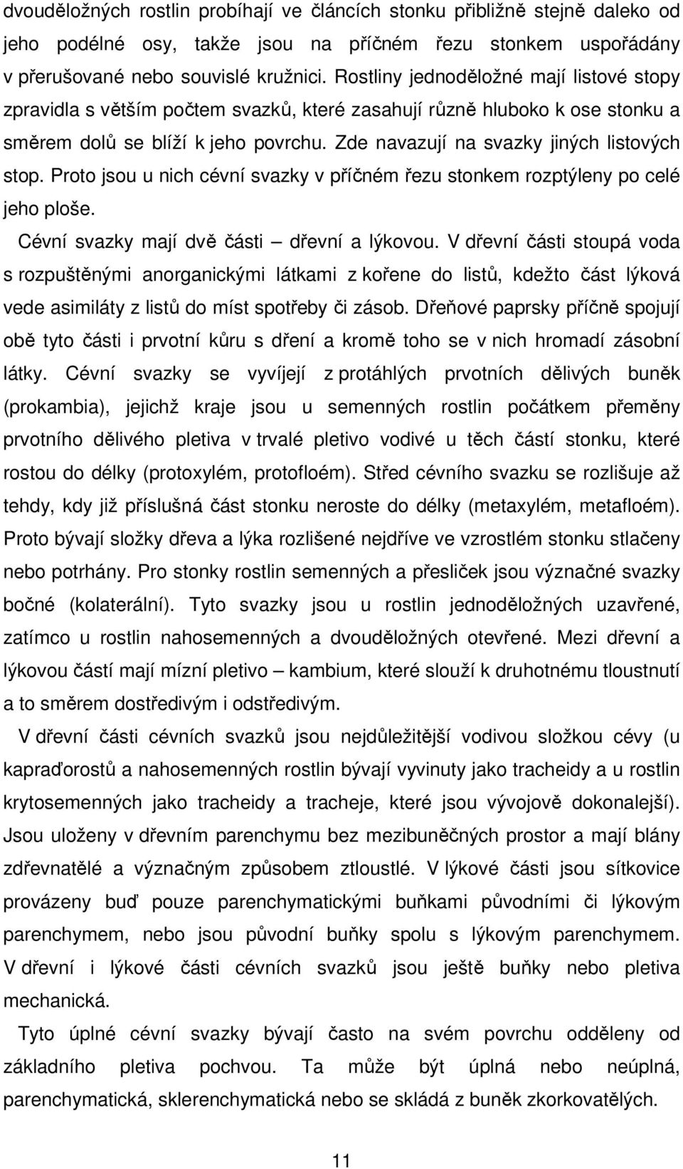 Zde navazují na svazky jiných listových stop. Proto jsou u nich cévní svazky v příčném řezu stonkem rozptýleny po celé jeho ploše. Cévní svazky mají dvě části dřevní a lýkovou.