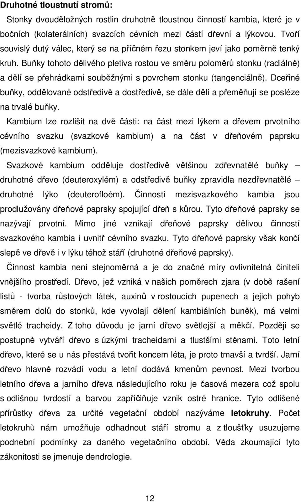 Buňky tohoto dělivého pletiva rostou ve směru poloměrů stonku (radiálně) a dělí se přehrádkami souběžnými s povrchem stonku (tangenciálně).