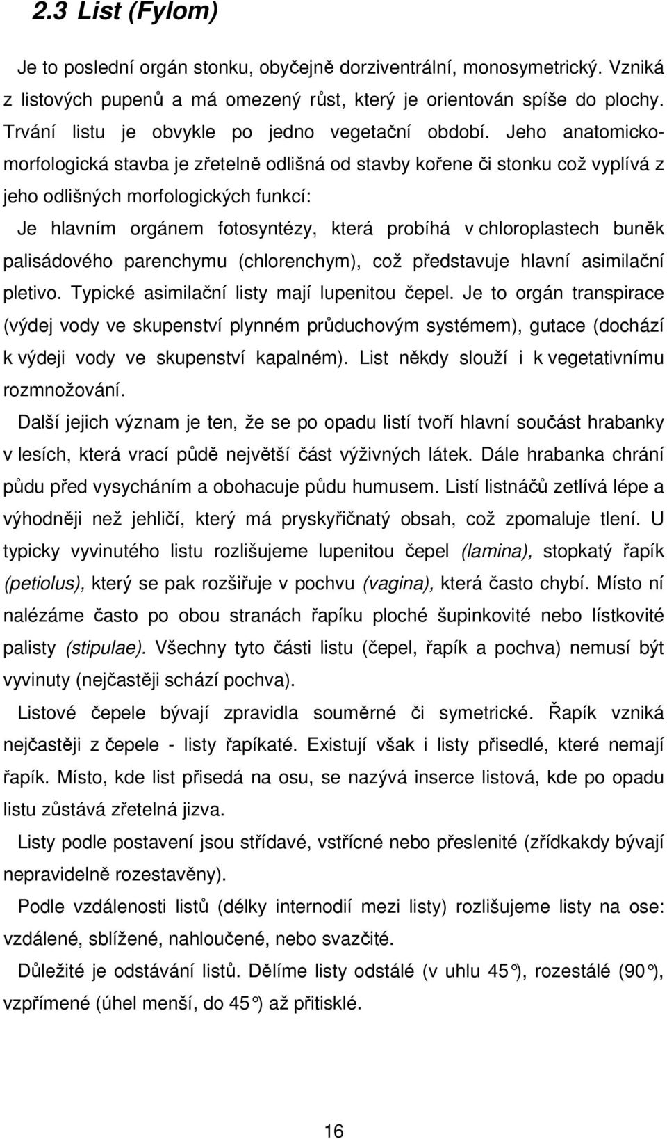 Jeho anatomickomorfologická stavba je zřetelně odlišná od stavby kořene či stonku což vyplívá z jeho odlišných morfologických funkcí: Je hlavním orgánem fotosyntézy, která probíhá v chloroplastech