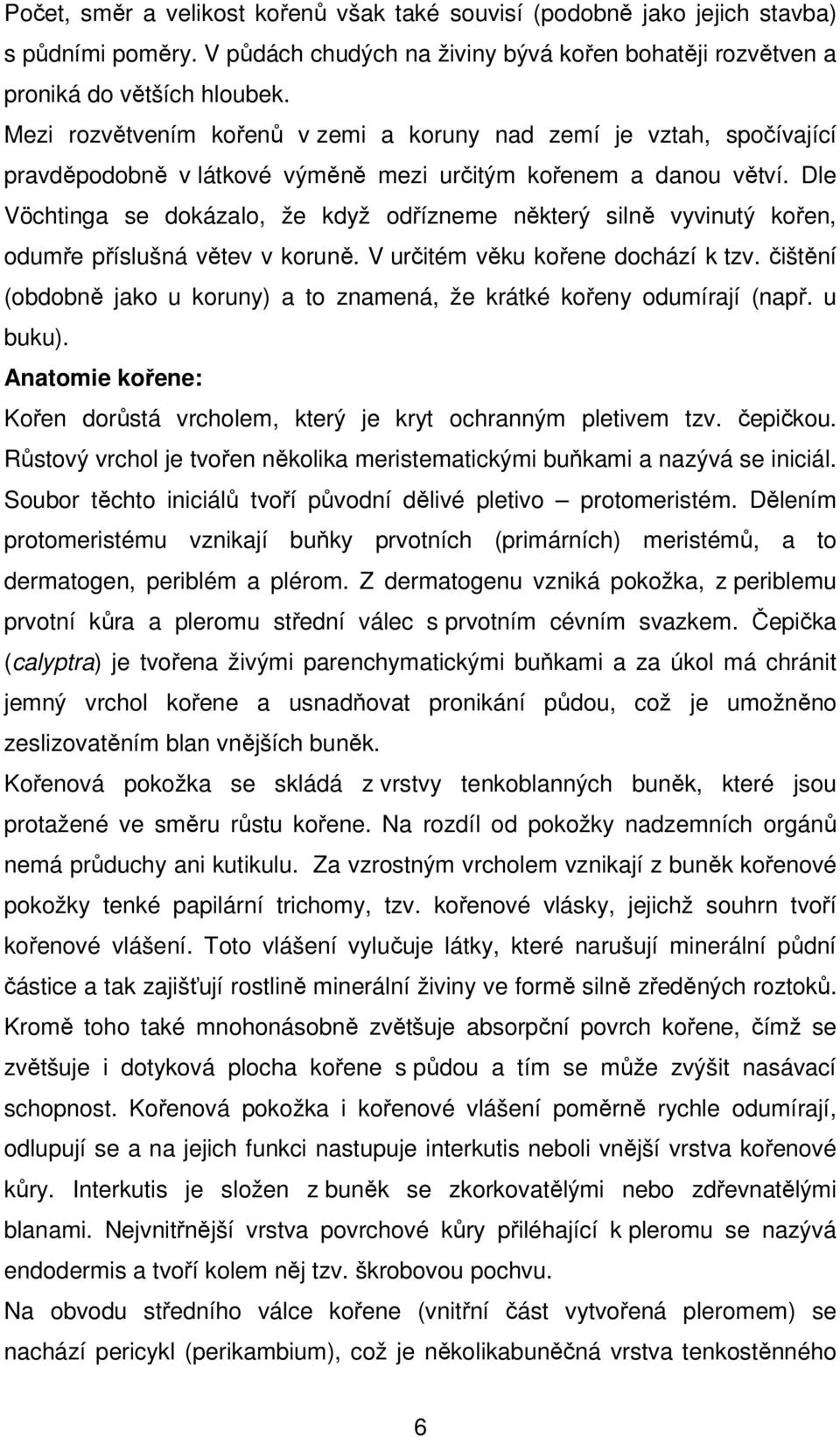 Dle Vöchtinga se dokázalo, že když odřízneme některý silně vyvinutý kořen, odumře příslušná větev v koruně. V určitém věku kořene dochází k tzv.