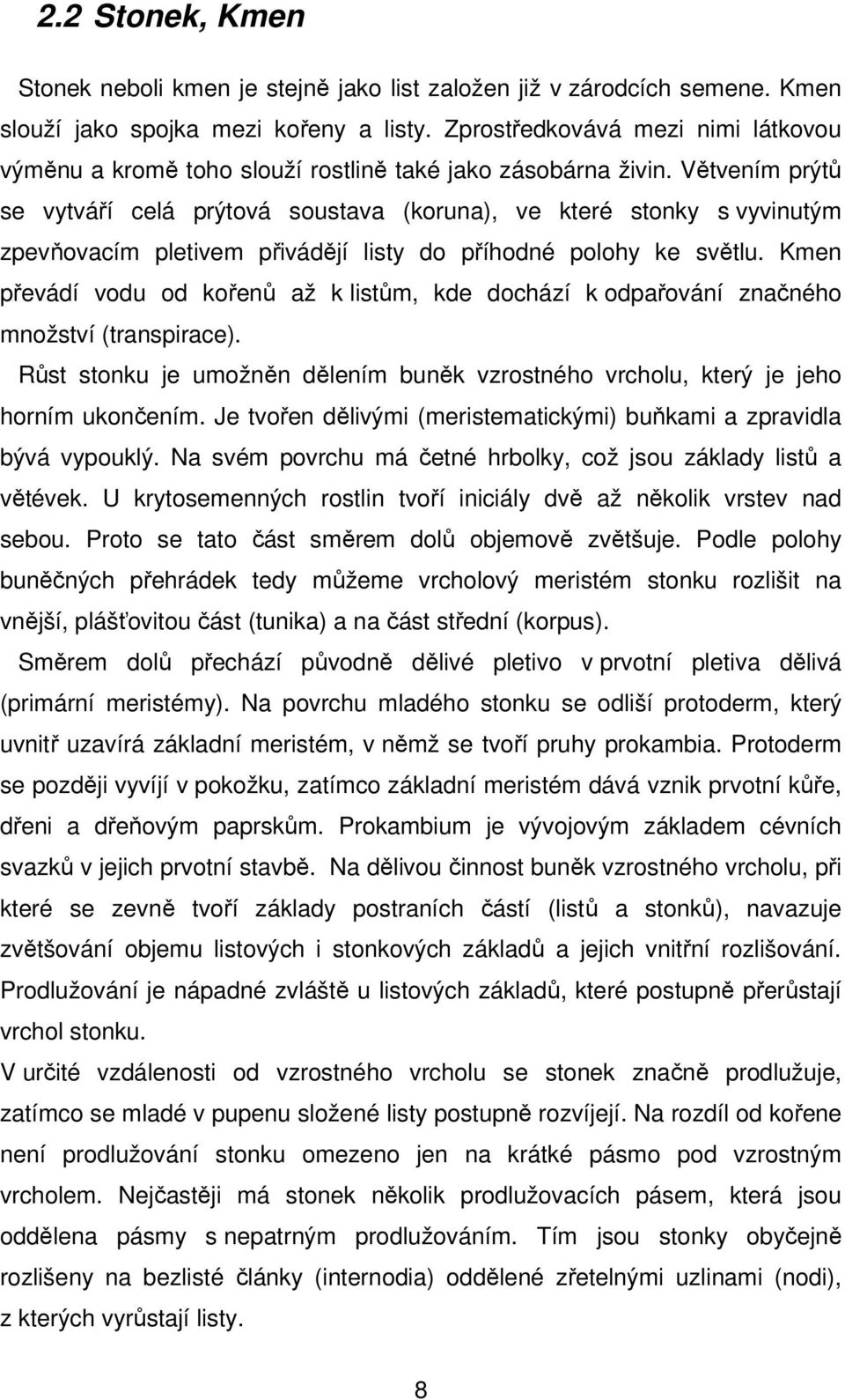 Větvením prýtů se vytváří celá prýtová soustava (koruna), ve které stonky s vyvinutým zpevňovacím pletivem přivádějí listy do příhodné polohy ke světlu.