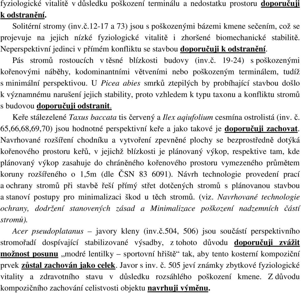 Neperspektivní jedinci v přímém konfliktu se stavbou doporučuji k odstranění. Pás stromů rostoucích v těsné blízkosti budovy (inv.č. 19-24) s poškozenými kořenovými náběhy, kodominantními větveními nebo poškozeným terminálem, tudíž s minimální perspektivou.