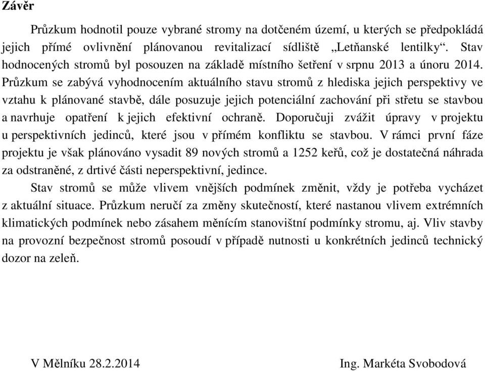 Průzkum se zabývá vyhodnocením aktuálního stavu stromů z hlediska jejich perspektivy ve vztahu k plánované stavbě, dále posuzuje jejich potenciální zachování při střetu se stavbou a navrhuje opatření