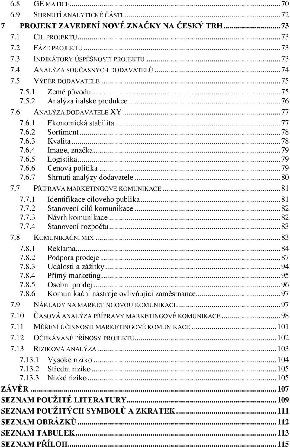 .. 78 7.6.4 Image, značka... 79 7.6.5 Logistika... 79 7.6.6 Cenová politika... 79 7.6.7 Shrnutí analýzy dodavatele... 80 7.7 PŘÍPRAVA MARKETINGOVÉ KOMUNIKACE... 81 7.7.1 Identifikace cílového publika.