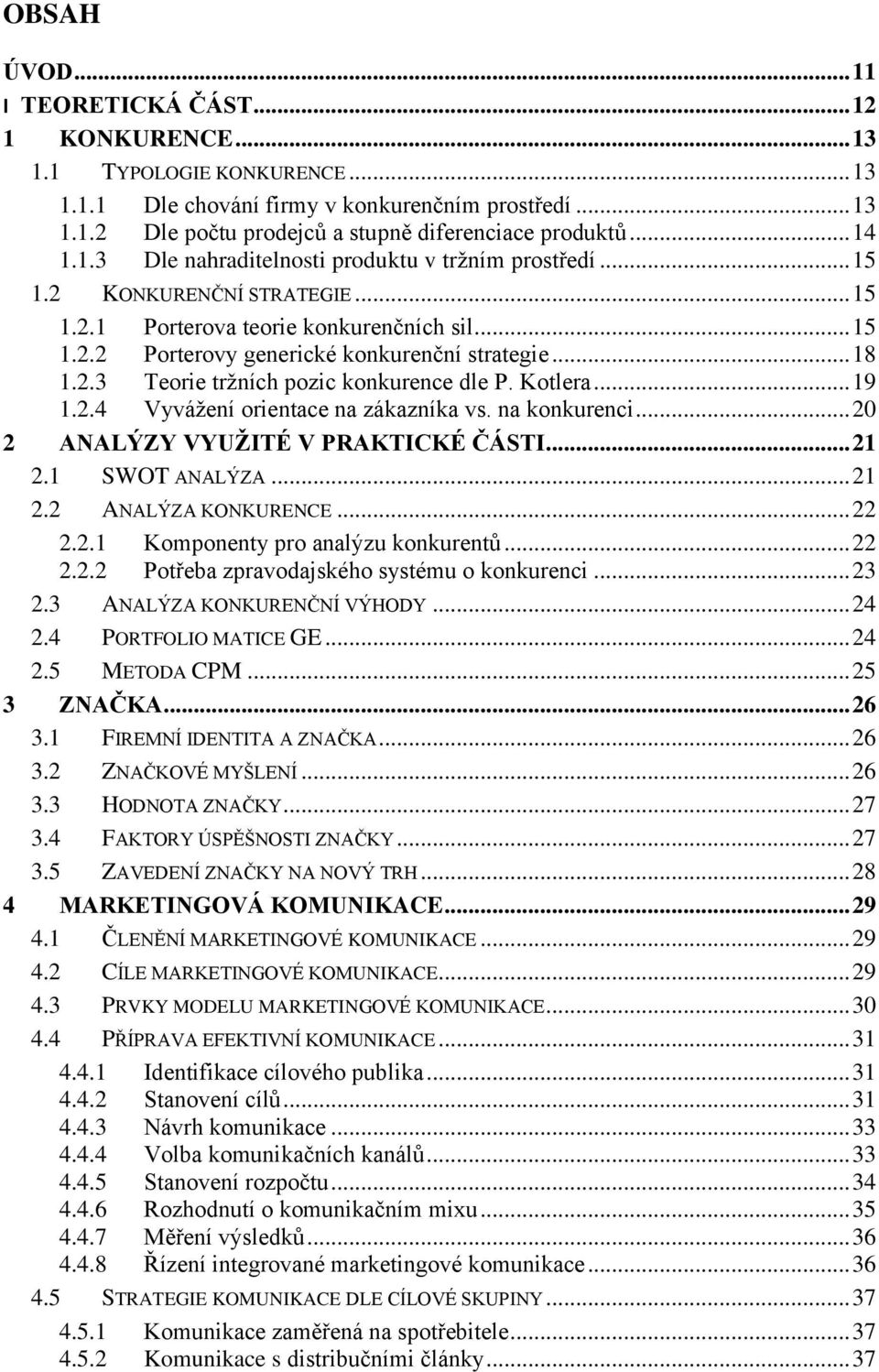 2.3 Teorie tržních pozic konkurence dle P. Kotlera... 19 1.2.4 Vyvážení orientace na zákazníka vs. na konkurenci... 20 2 ANALÝZY VYUŽITÉ V PRAKTICKÉ ČÁSTI... 21 2.1 SWOT ANALÝZA... 21 2.2 ANALÝZA KONKURENCE.