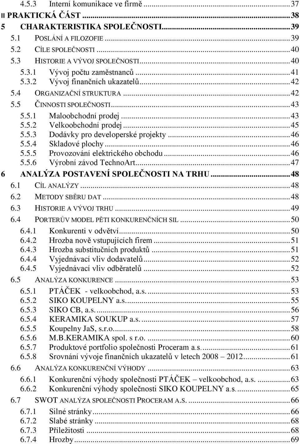 .. 46 5.5.4 Skladové plochy... 46 5.5.5 Provozování elektrického obchodu... 46 5.5.6 Výrobní závod TechnoArt... 47 6 ANALÝZA POSTAVENÍ SPOLEČNOSTI NA TRHU... 48 6.1 CÍL ANALÝZY... 48 6.2 METODY SBĚRU DAT.