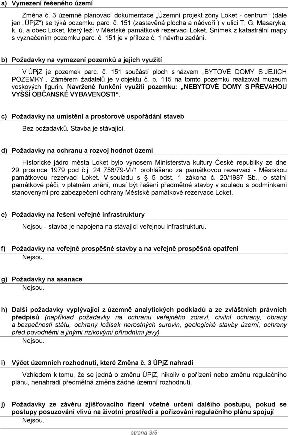 b) Požadavky na vymezení pozemků a jejich využití V ÚPjZ je pozemek parc. č. 151 součástí ploch s názvem BYTOVÉ DOMY S JEJICH POZEMKY. Záměrem žadatelů je v objektu č. p. 115 na tomto pozemku realizovat muzeum voskových figurín.