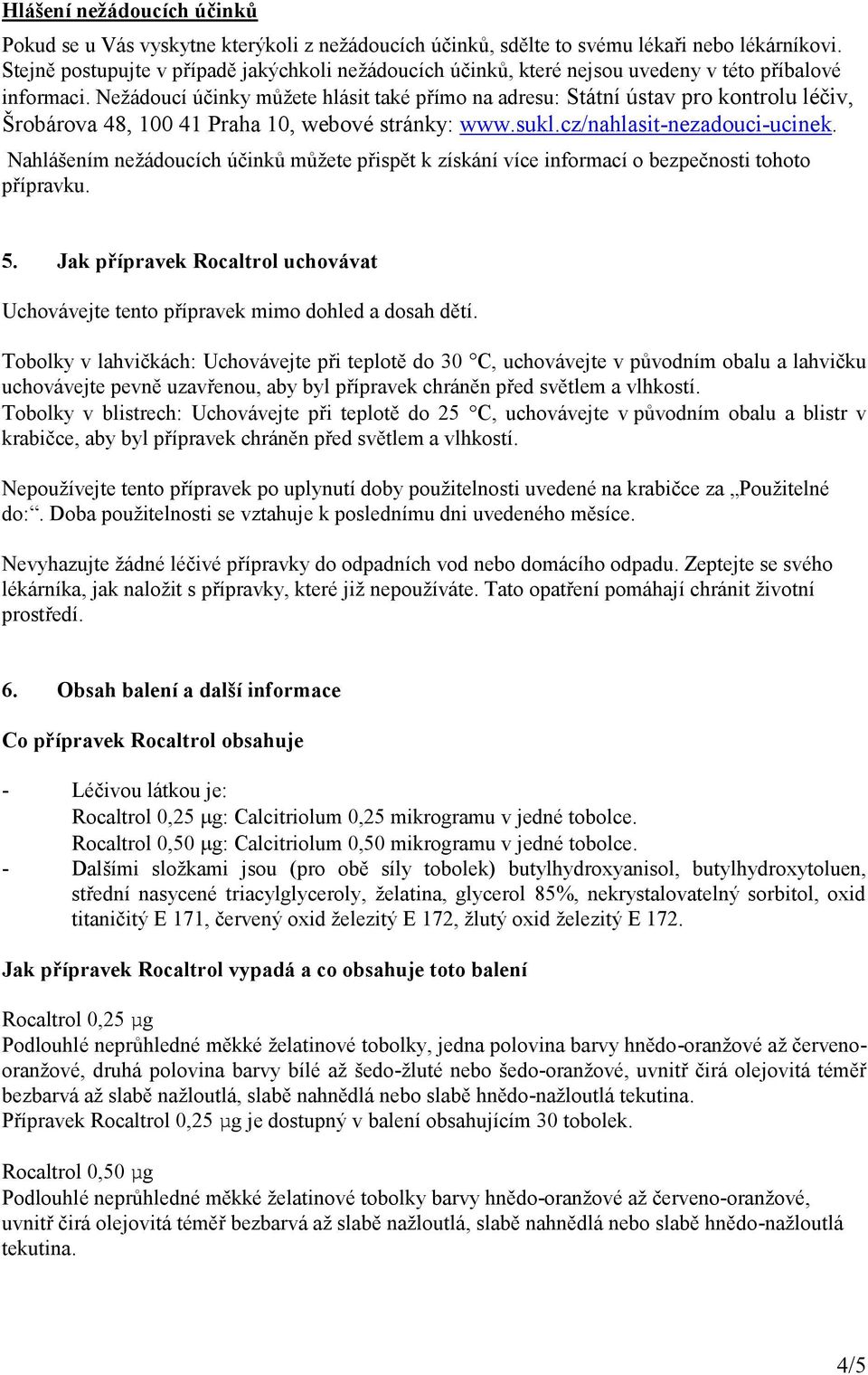 Nežádoucí účinky můžete hlásit také přímo na adresu: Státní ústav pro kontrolu léčiv, Šrobárova 48, 100 41 Praha 10, webové stránky: www.sukl.cz/nahlasit-nezadouci-ucinek.