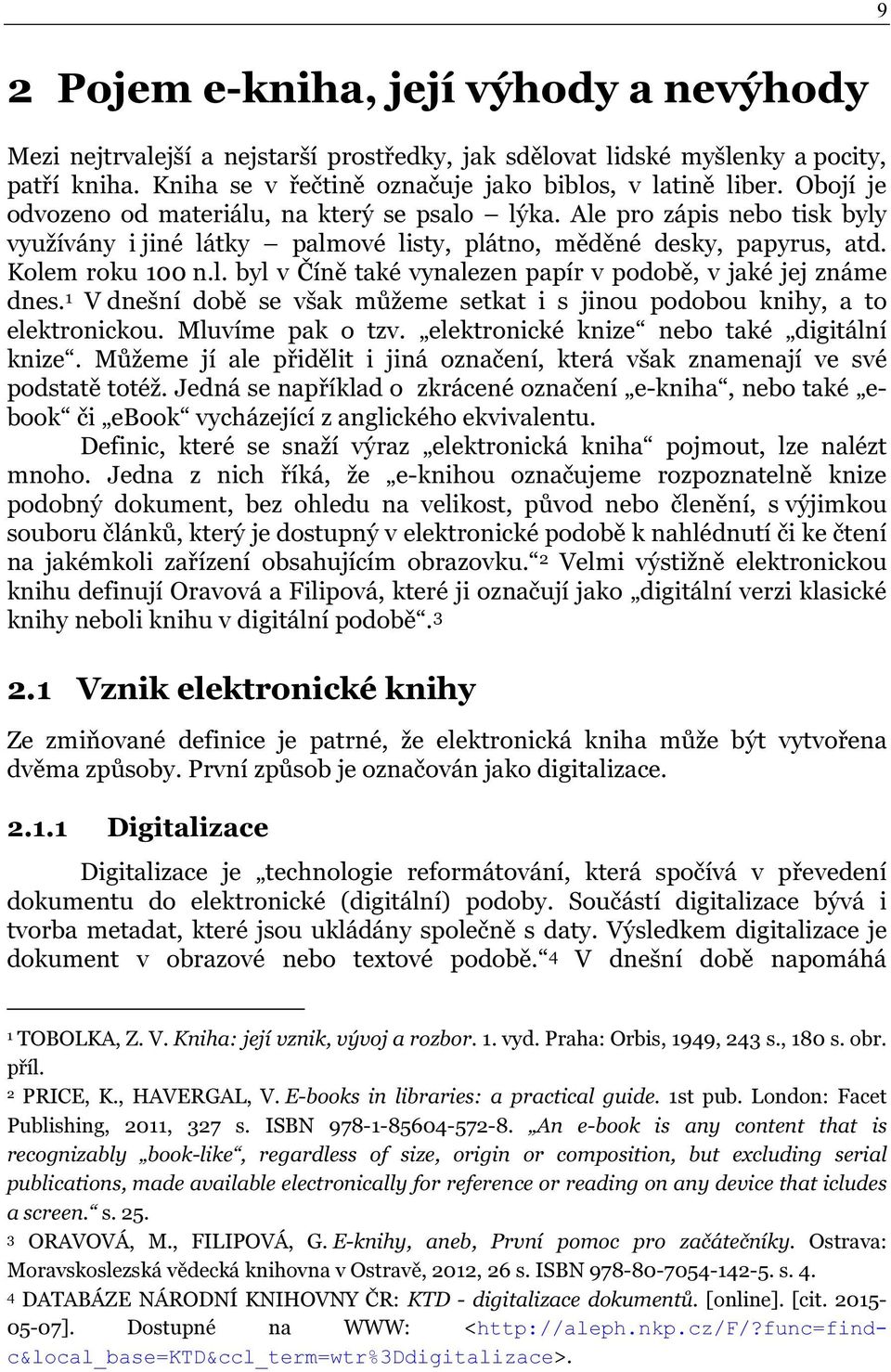1 V dnešní době se však můžeme setkat i s jinou podobou knihy, a to elektronickou. Mluvíme pak o tzv. elektronické knize nebo také digitální knize.