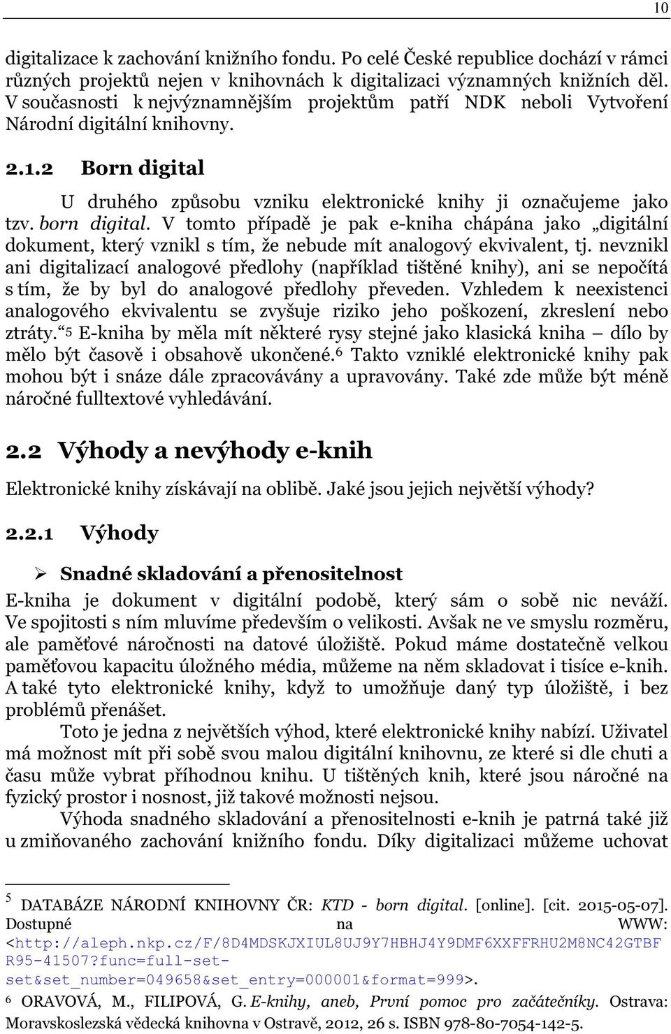 V tomto případě je pak e-kniha chápána jako digitální dokument, který vznikl s tím, že nebude mít analogový ekvivalent, tj.