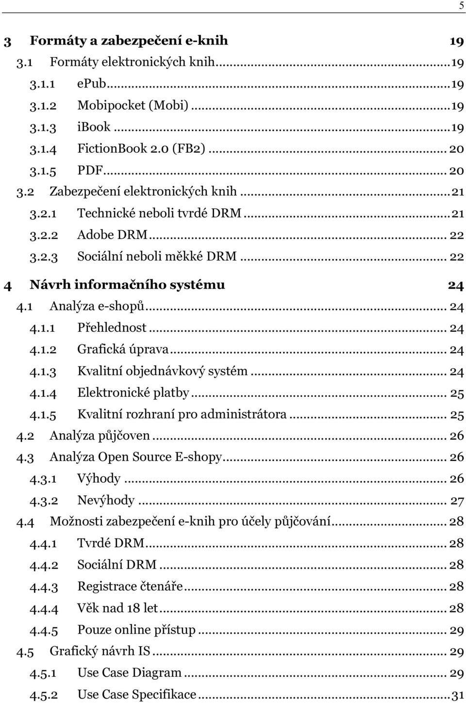1 Analýza e-shopů... 24 4.1.1 Přehlednost... 24 4.1.2 Grafická úprava... 24 4.1.3 Kvalitní objednávkový systém... 24 4.1.4 Elektronické platby... 25 4.1.5 Kvalitní rozhraní pro administrátora... 25 4.2 Analýza půjčoven.