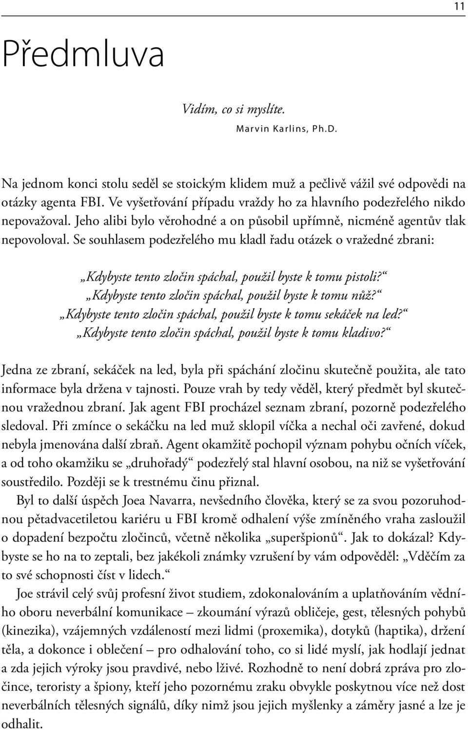 Se souhlasem podezřelého mu kladl řadu otázek o vražedné zbrani: Kdybyste tento zločin spáchal, použil byste k tomu pistoli? Kdybyste tento zločin spáchal, použil byste k tomu nůž?