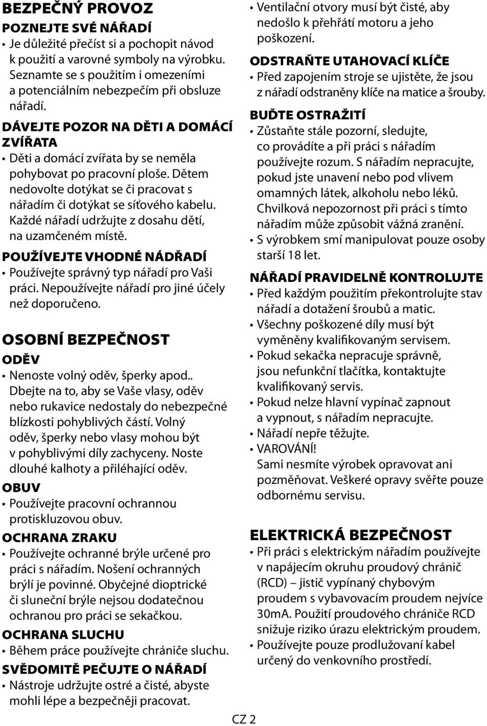 Každé nářadí udržujte z dosahu dětí, na uzamčeném místě. POUŽÍVEJTE VHODNÉ NÁDŘADÍ Používejte správný typ nářadí pro Vaši práci. Nepoužívejte nářadí pro jiné účely než doporučeno.