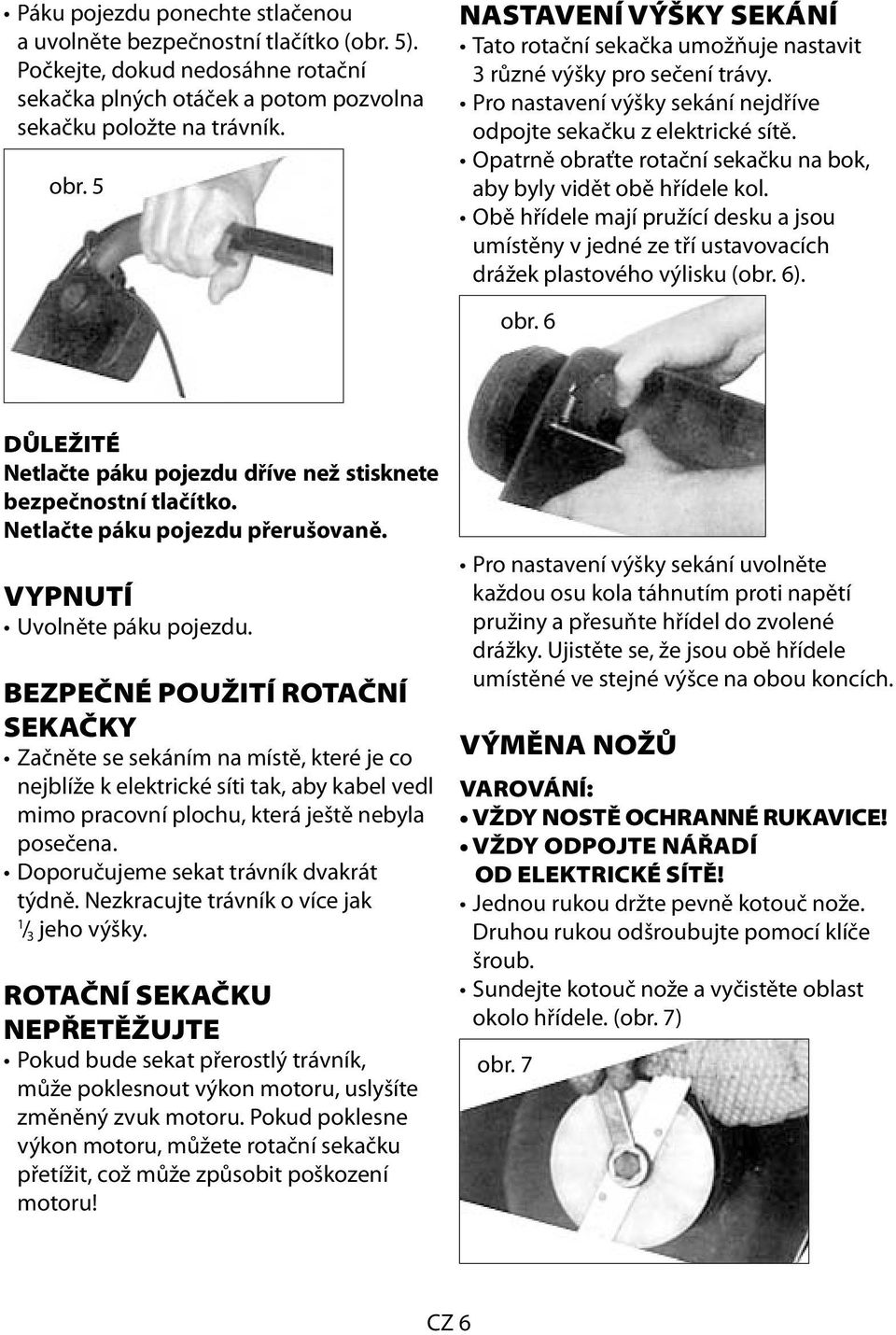 Opatrně obraťte rotační sekačku na bok, aby byly vidět obě hřídele kol. Obě hřídele mají pružící desku a jsou umístěny v jedné ze tří ustavovacích drážek plastového výlisku (obr. 6). obr. 6 DŮLEŽITÉ Netlačte páku pojezdu dříve než stisknete bezpečnostní tlačítko.