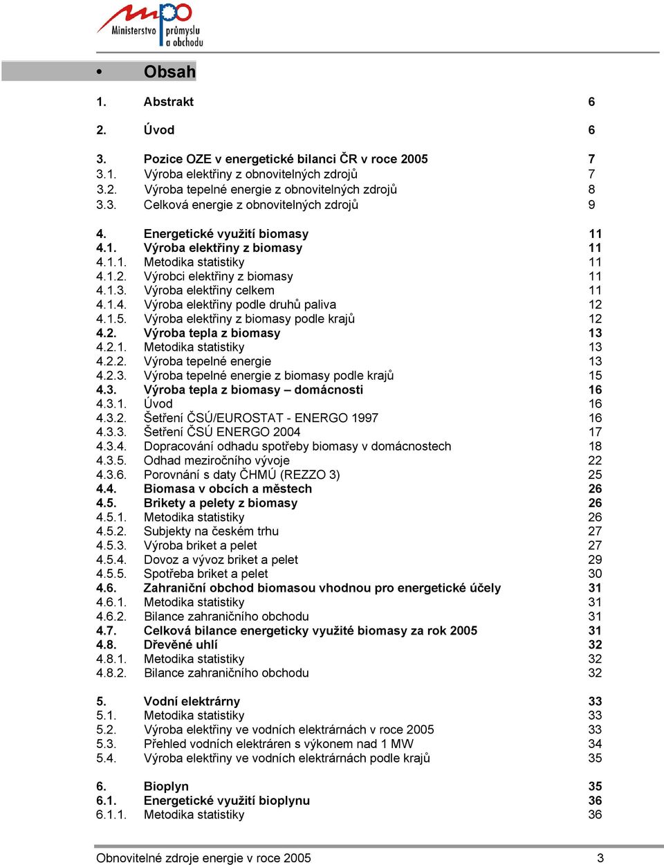 1.5. Výroba elektřiny z biomasy podle krajů 12 4.2. Výroba tepla z biomasy 13 4.2.1. Metodika statistiky 13 4.2.2. Výroba tepelné energie 13 4.2.3. Výroba tepelné energie z biomasy podle krajů 15 4.3. Výroba tepla z biomasy domácnosti 16 4.