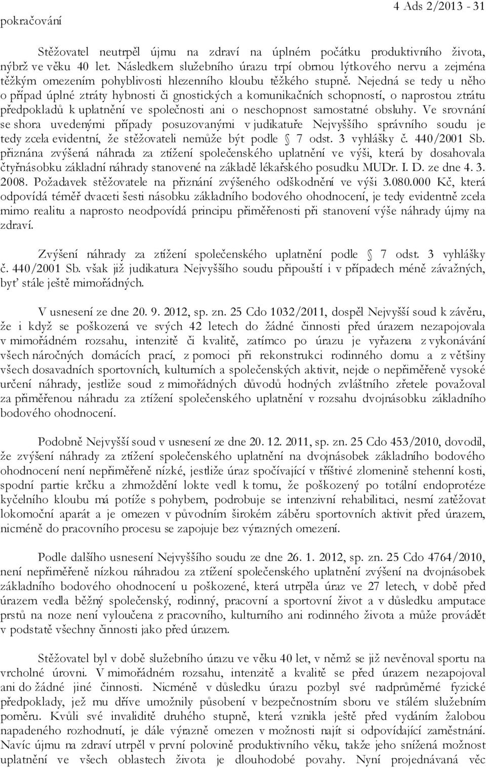 Nejedná se tedy u něho o případ úplné ztráty hybnosti či gnostických a komunikačních schopností, o naprostou ztrátu předpokladů k uplatnění ve společnosti ani o neschopnost samostatné obsluhy.