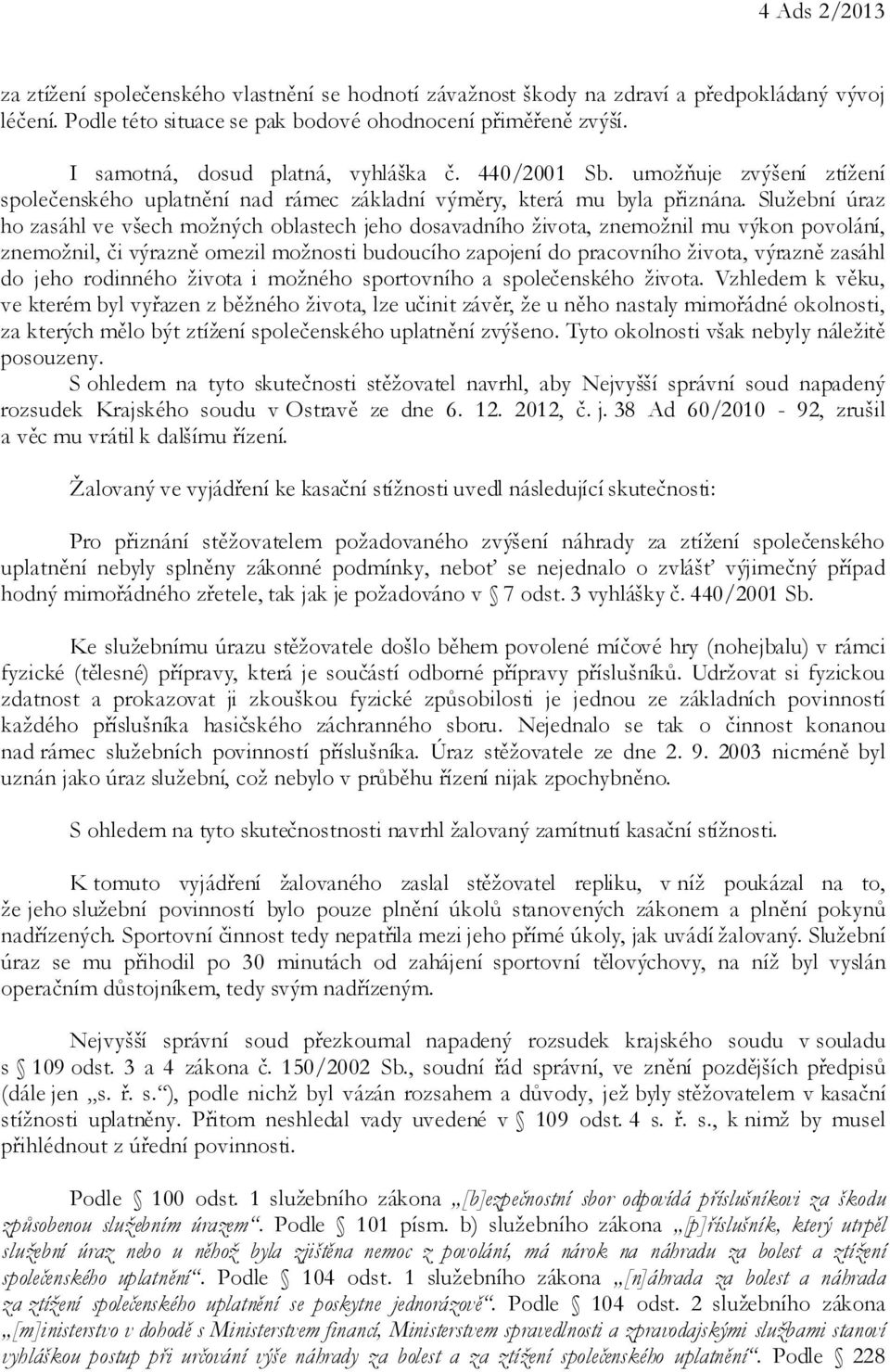 Služební úraz ho zasáhl ve všech možných oblastech jeho dosavadního života, znemožnil mu výkon povolání, znemožnil, či výrazně omezil možnosti budoucího zapojení do pracovního života, výrazně zasáhl