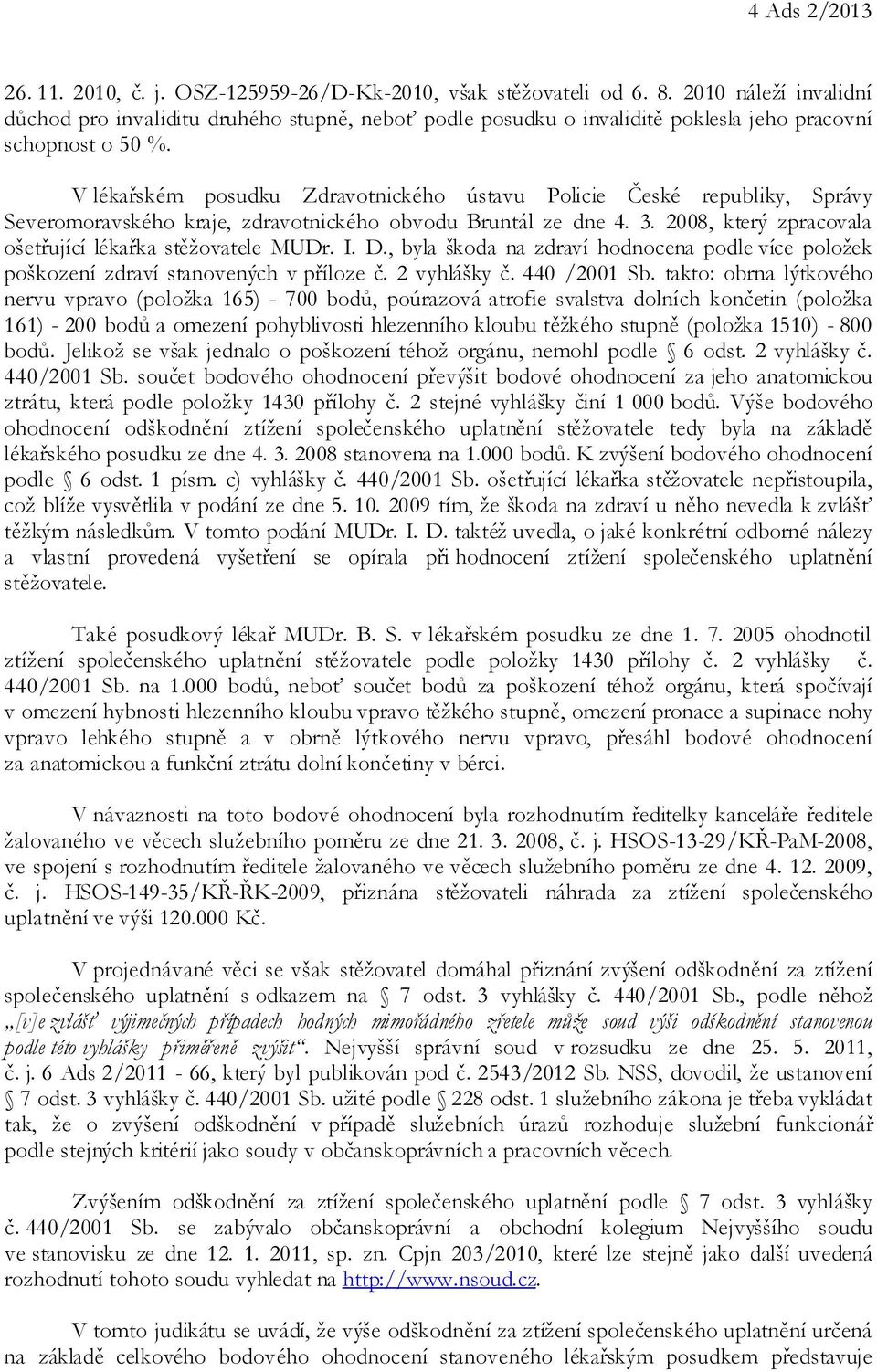 V lékařském posudku Zdravotnického ústavu Policie České republiky, Správy Severomoravského kraje, zdravotnického obvodu Bruntál ze dne 4. 3. 2008, který zpracovala ošetřující lékařka stěžovatele MUDr.