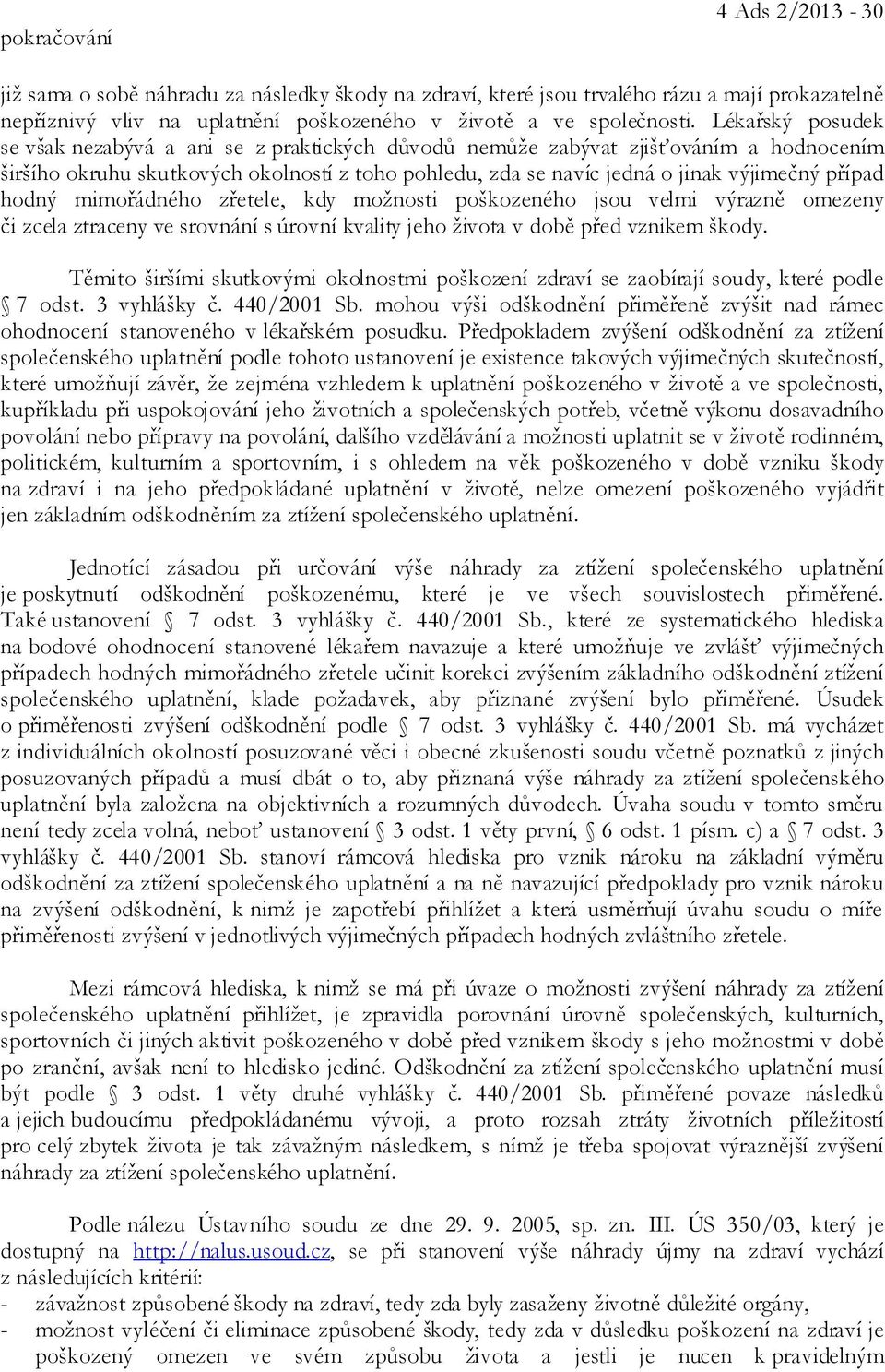 hodný mimořádného zřetele, kdy možnosti poškozeného jsou velmi výrazně omezeny či zcela ztraceny ve srovnání s úrovní kvality jeho života v době před vznikem škody.