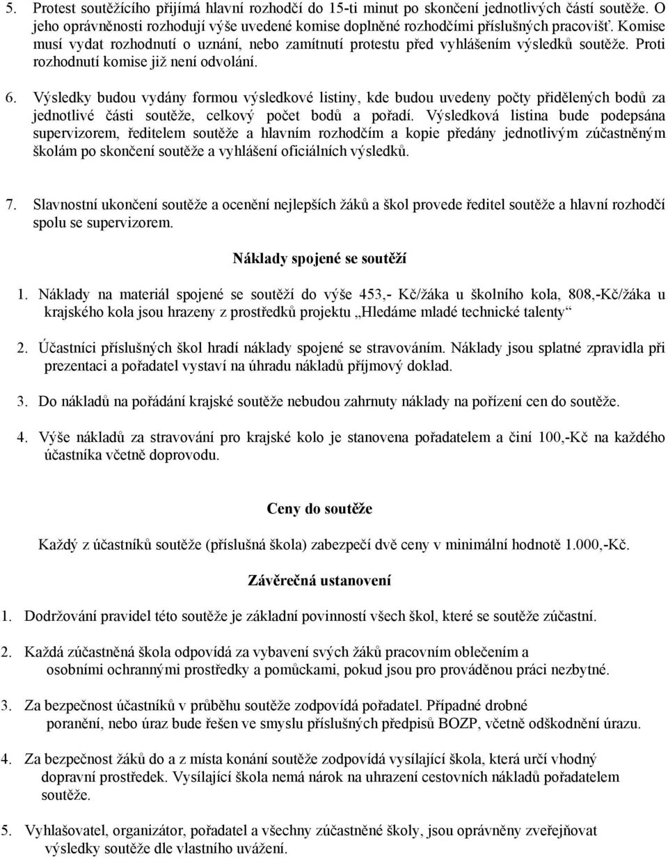 Výsledky budou vydány formou výsledkové listiny, kde budou uvedeny počty přidělených bodů za jednotlivé části soutěže, celkový počet bodů a pořadí.