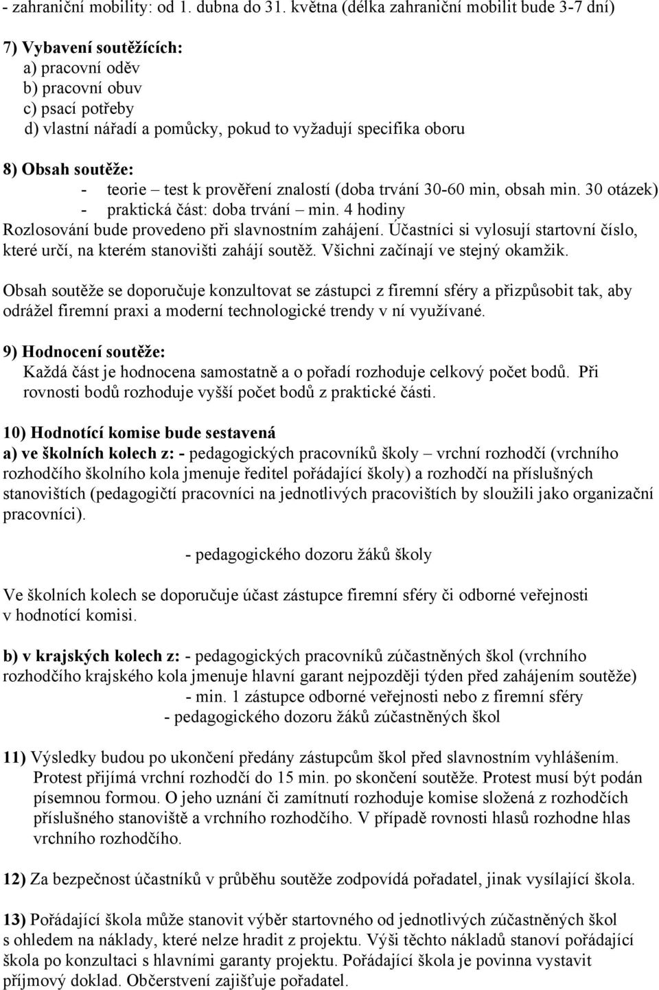 soutěže: - teorie test k prověření znalostí (doba trvání 30-60 min, obsah min. 30 otázek) - praktická část: doba trvání min. 4 hodiny Rozlosování bude provedeno při slavnostním zahájení.