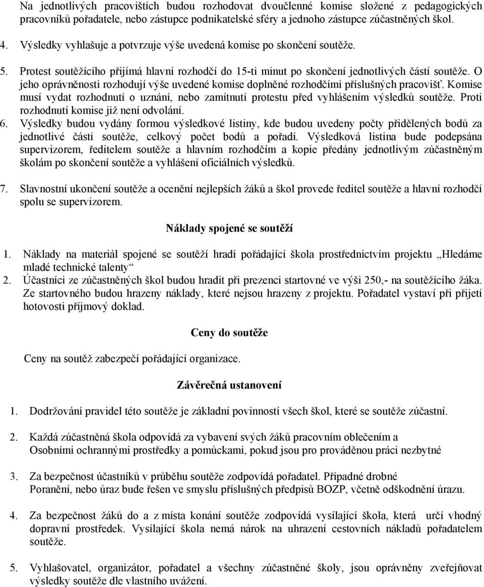 O jeho oprávněnosti rozhodují výše uvedené komise doplněné rozhodčími příslušných pracovišť. Komise musí vydat rozhodnutí o uznání, nebo zamítnutí protestu před vyhlášením výsledků soutěže.